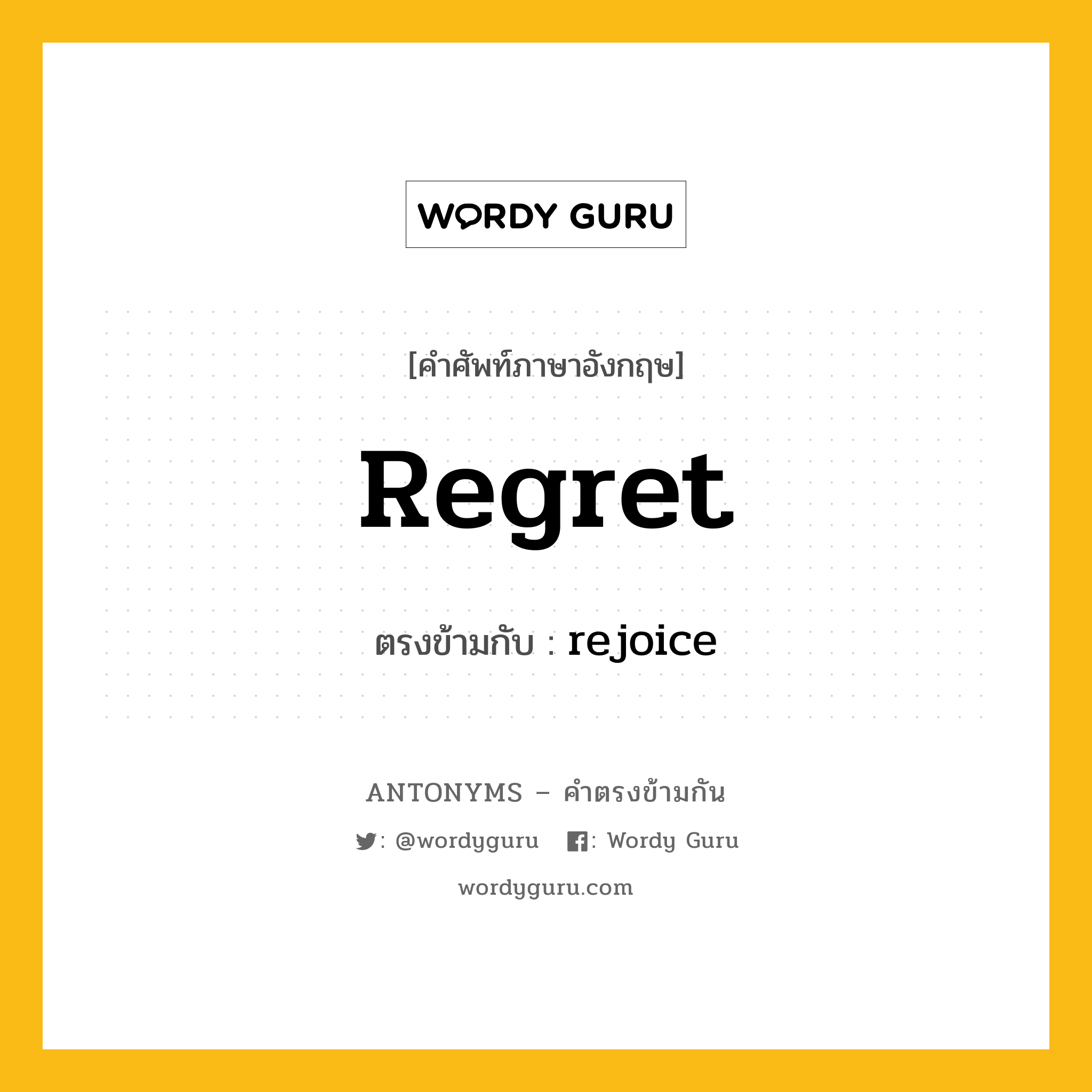 regret เป็นคำตรงข้ามกับคำไหนบ้าง?, คำศัพท์ภาษาอังกฤษที่มีความหมายตรงข้ามกัน regret ตรงข้ามกับ rejoice หมวด rejoice