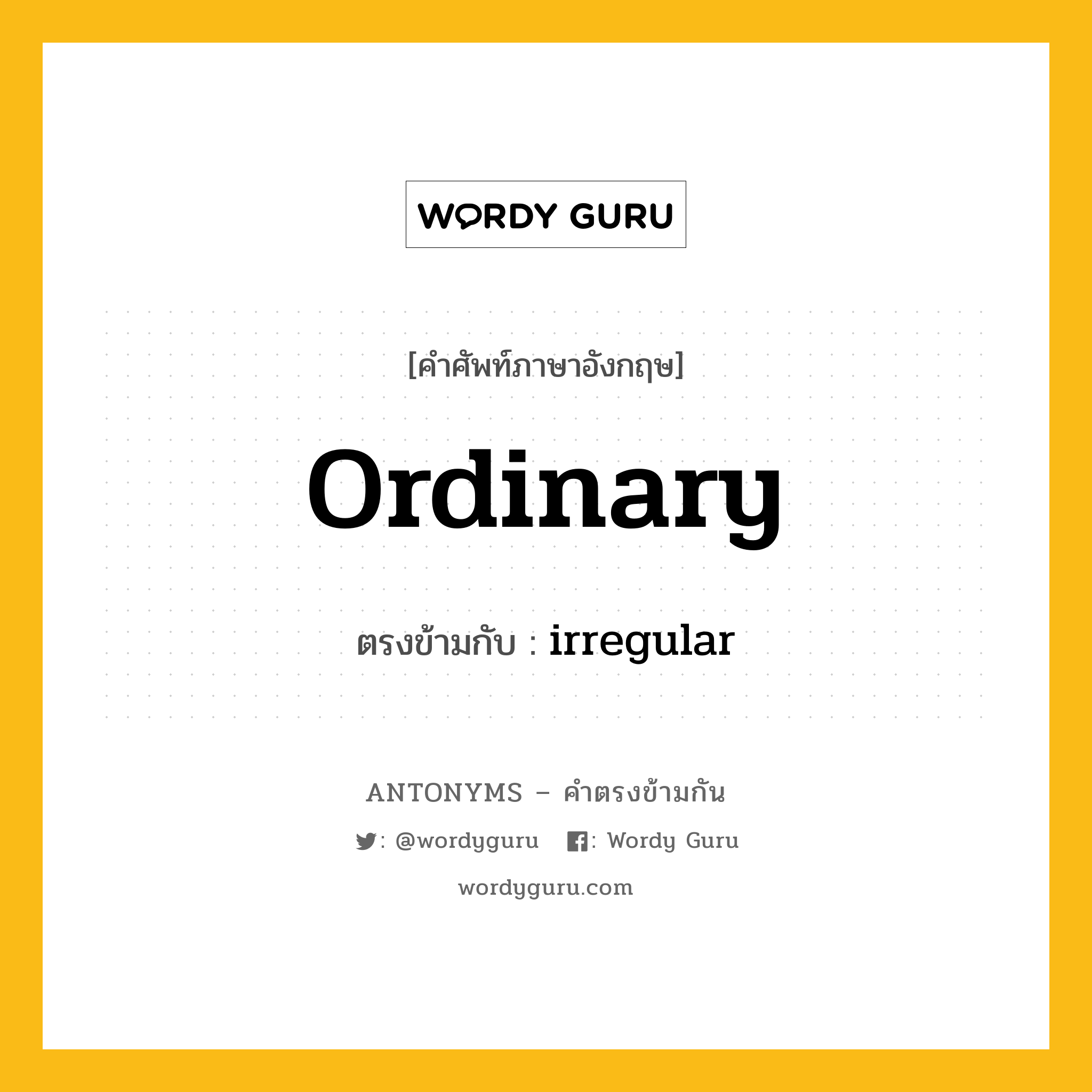 ordinary เป็นคำตรงข้ามกับคำไหนบ้าง?, คำศัพท์ภาษาอังกฤษที่มีความหมายตรงข้ามกัน ordinary ตรงข้ามกับ irregular หมวด irregular