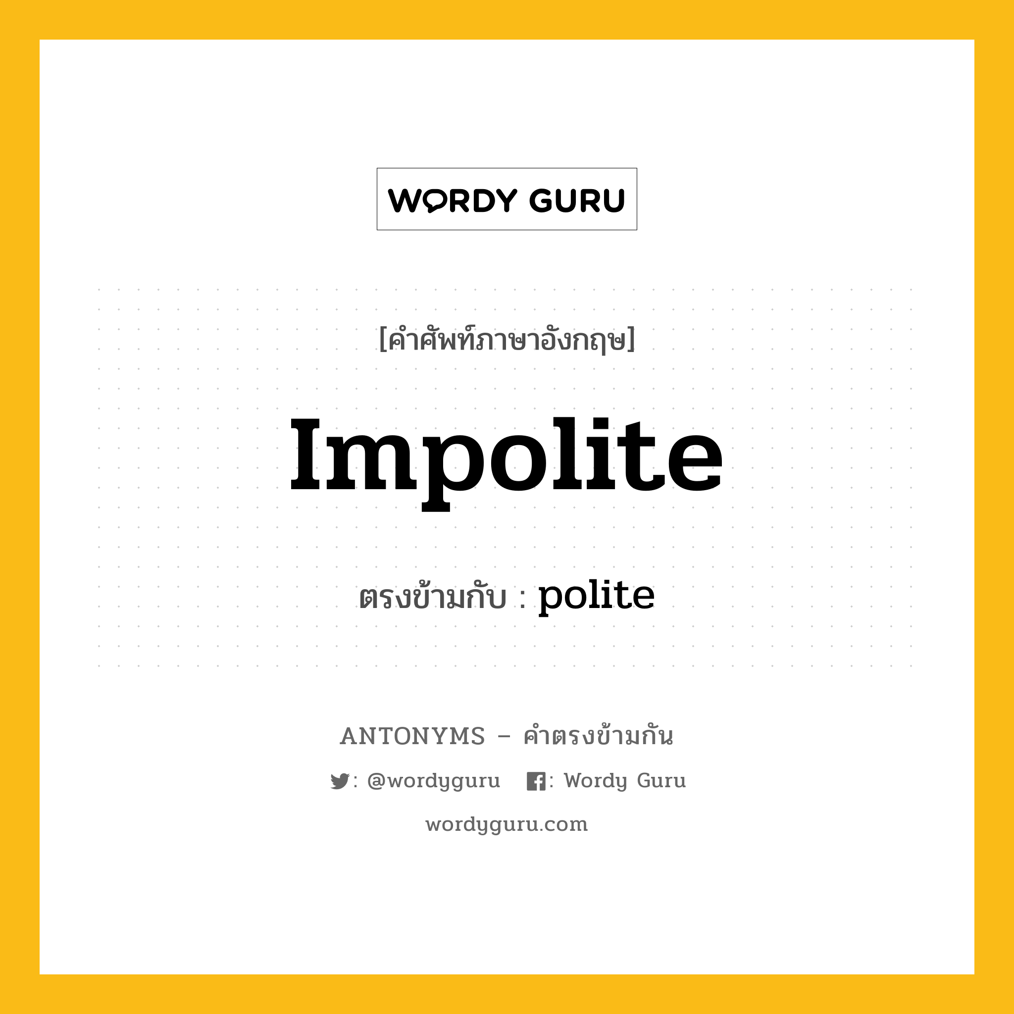 impolite เป็นคำตรงข้ามกับคำไหนบ้าง?, คำศัพท์ภาษาอังกฤษที่มีความหมายตรงข้ามกัน impolite ตรงข้ามกับ polite หมวด polite