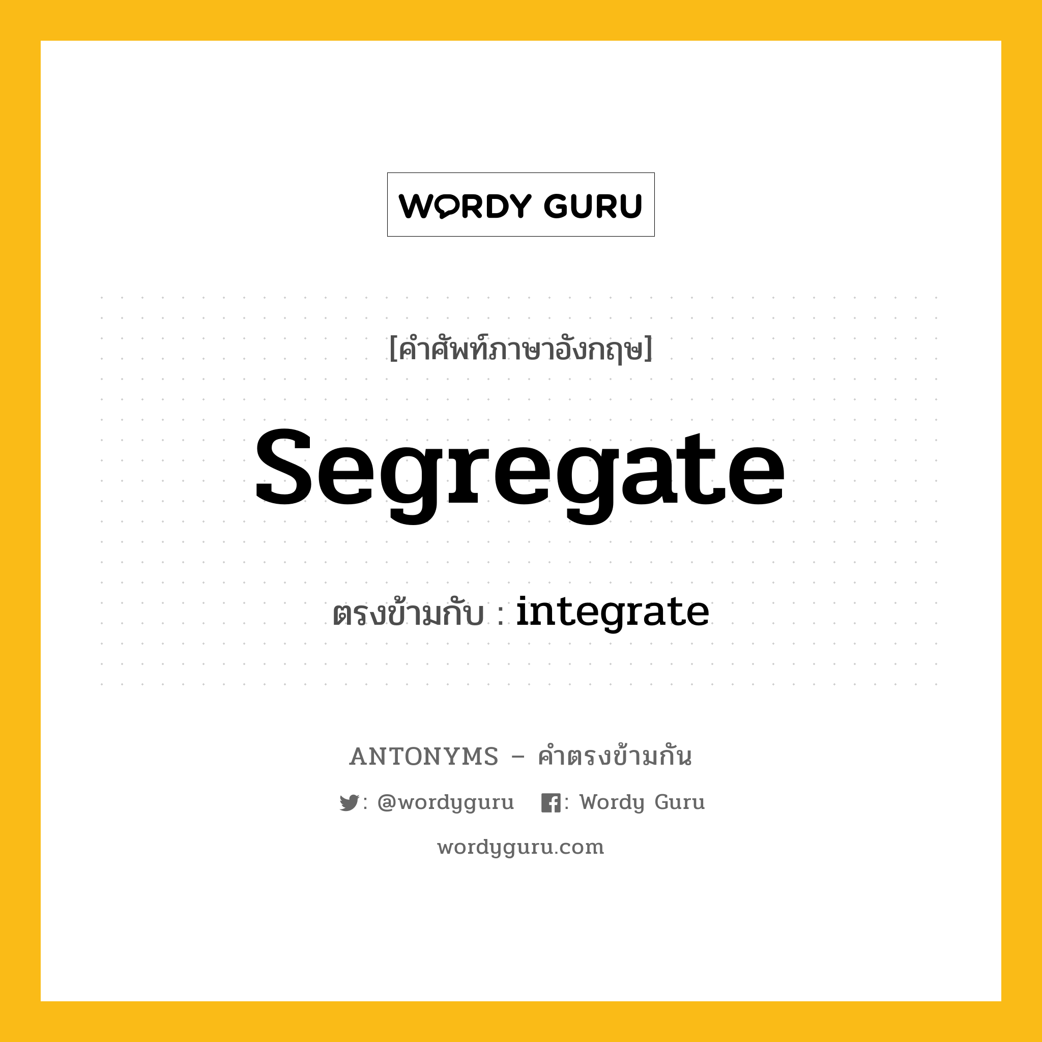 segregate เป็นคำตรงข้ามกับคำไหนบ้าง?, คำศัพท์ภาษาอังกฤษที่มีความหมายตรงข้ามกัน segregate ตรงข้ามกับ integrate หมวด integrate