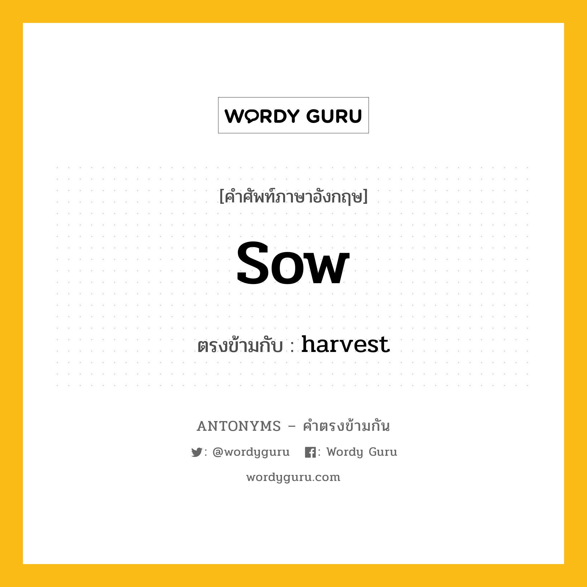 sow เป็นคำตรงข้ามกับคำไหนบ้าง?, คำศัพท์ภาษาอังกฤษที่มีความหมายตรงข้ามกัน sow ตรงข้ามกับ harvest หมวด harvest