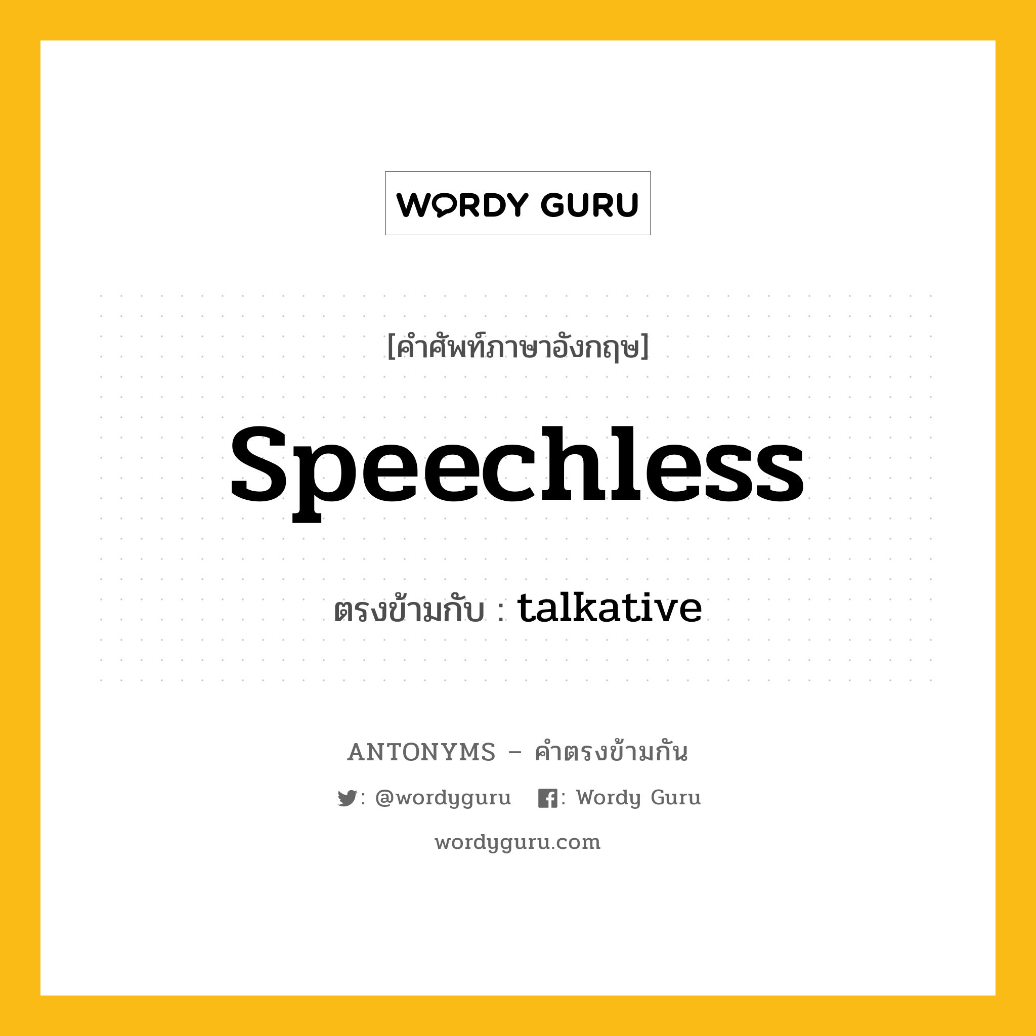 speechless เป็นคำตรงข้ามกับคำไหนบ้าง?, คำศัพท์ภาษาอังกฤษที่มีความหมายตรงข้ามกัน speechless ตรงข้ามกับ talkative หมวด talkative