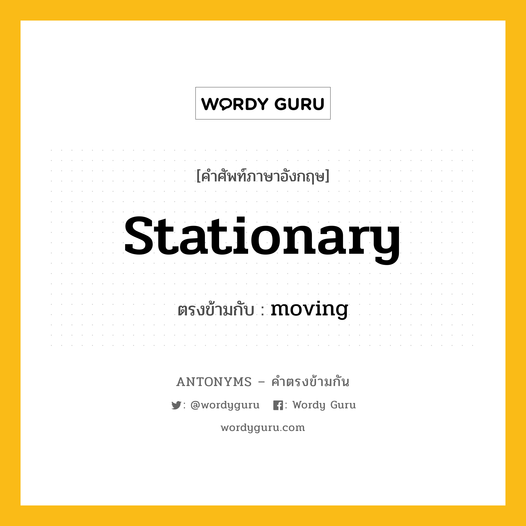 stationary เป็นคำตรงข้ามกับคำไหนบ้าง?, คำศัพท์ภาษาอังกฤษที่มีความหมายตรงข้ามกัน stationary ตรงข้ามกับ moving หมวด moving