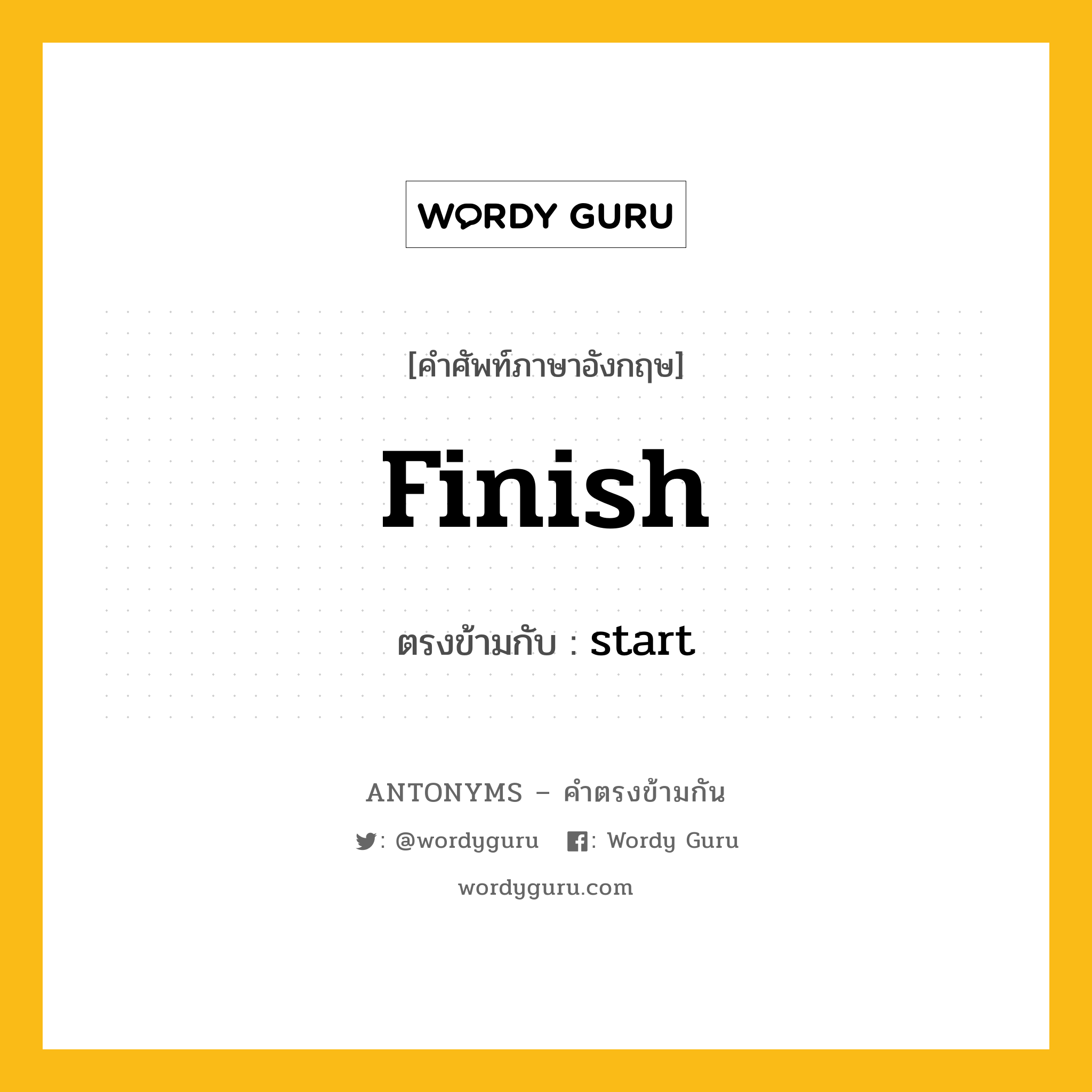 finish เป็นคำตรงข้ามกับคำไหนบ้าง?, คำศัพท์ภาษาอังกฤษที่มีความหมายตรงข้ามกัน finish ตรงข้ามกับ start หมวด start