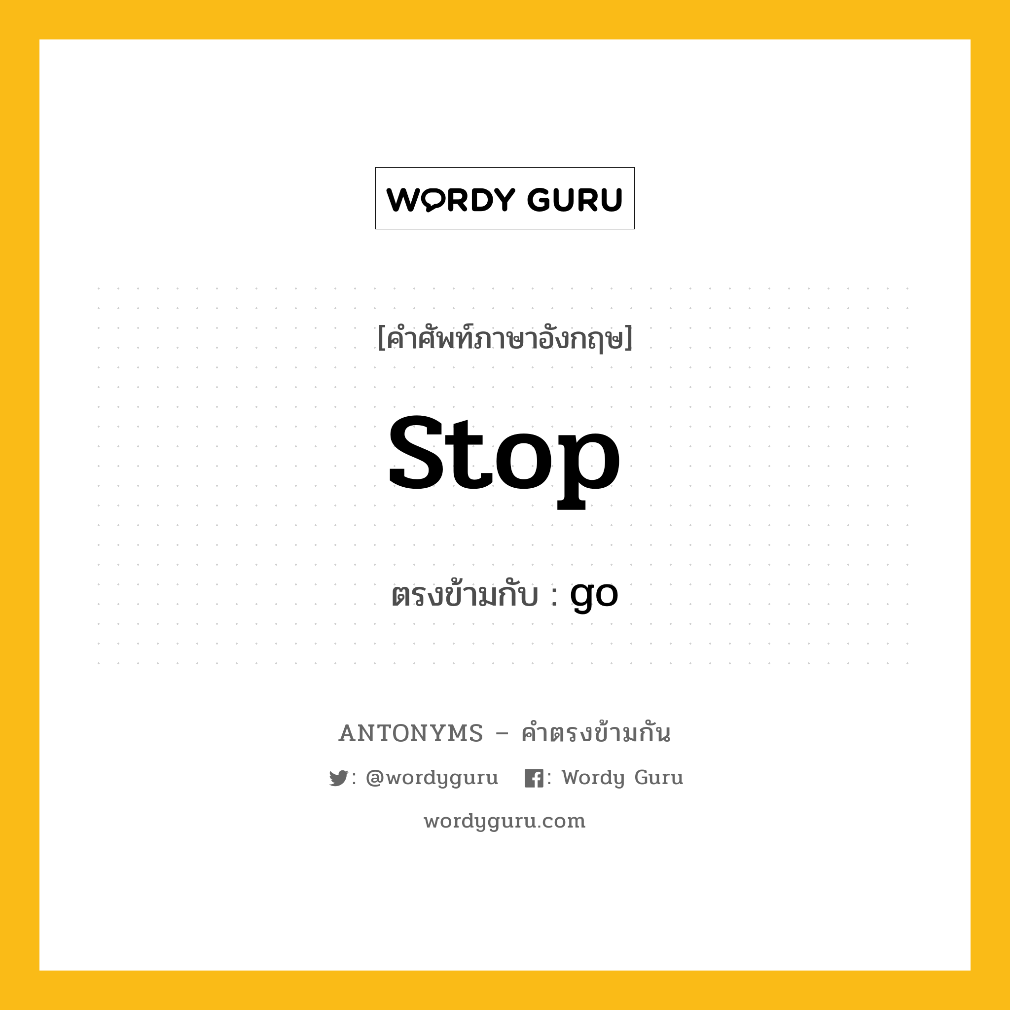 stop เป็นคำตรงข้ามกับคำไหนบ้าง?, คำศัพท์ภาษาอังกฤษที่มีความหมายตรงข้ามกัน stop ตรงข้ามกับ go หมวด go