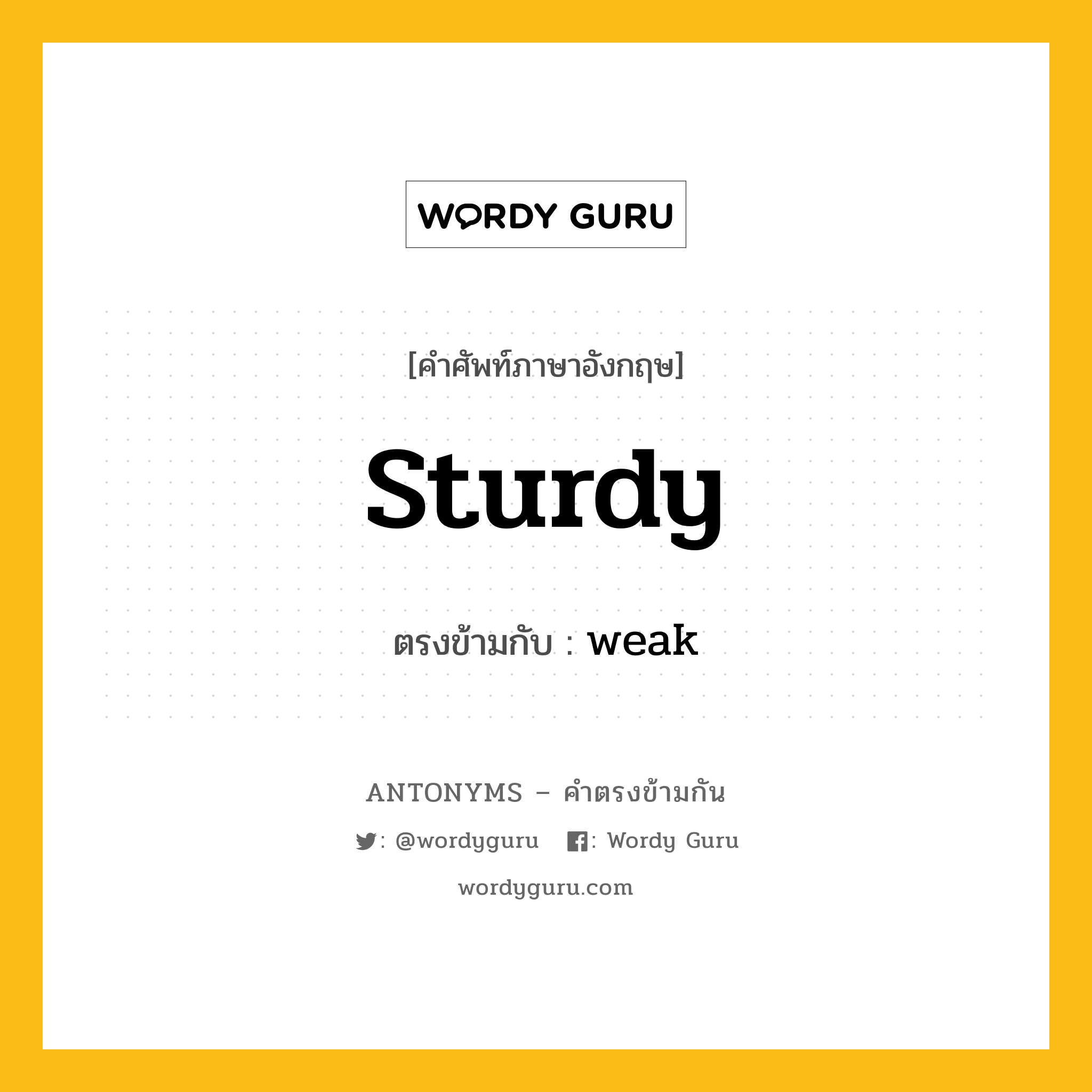 sturdy เป็นคำตรงข้ามกับคำไหนบ้าง?, คำศัพท์ภาษาอังกฤษที่มีความหมายตรงข้ามกัน sturdy ตรงข้ามกับ weak หมวด weak