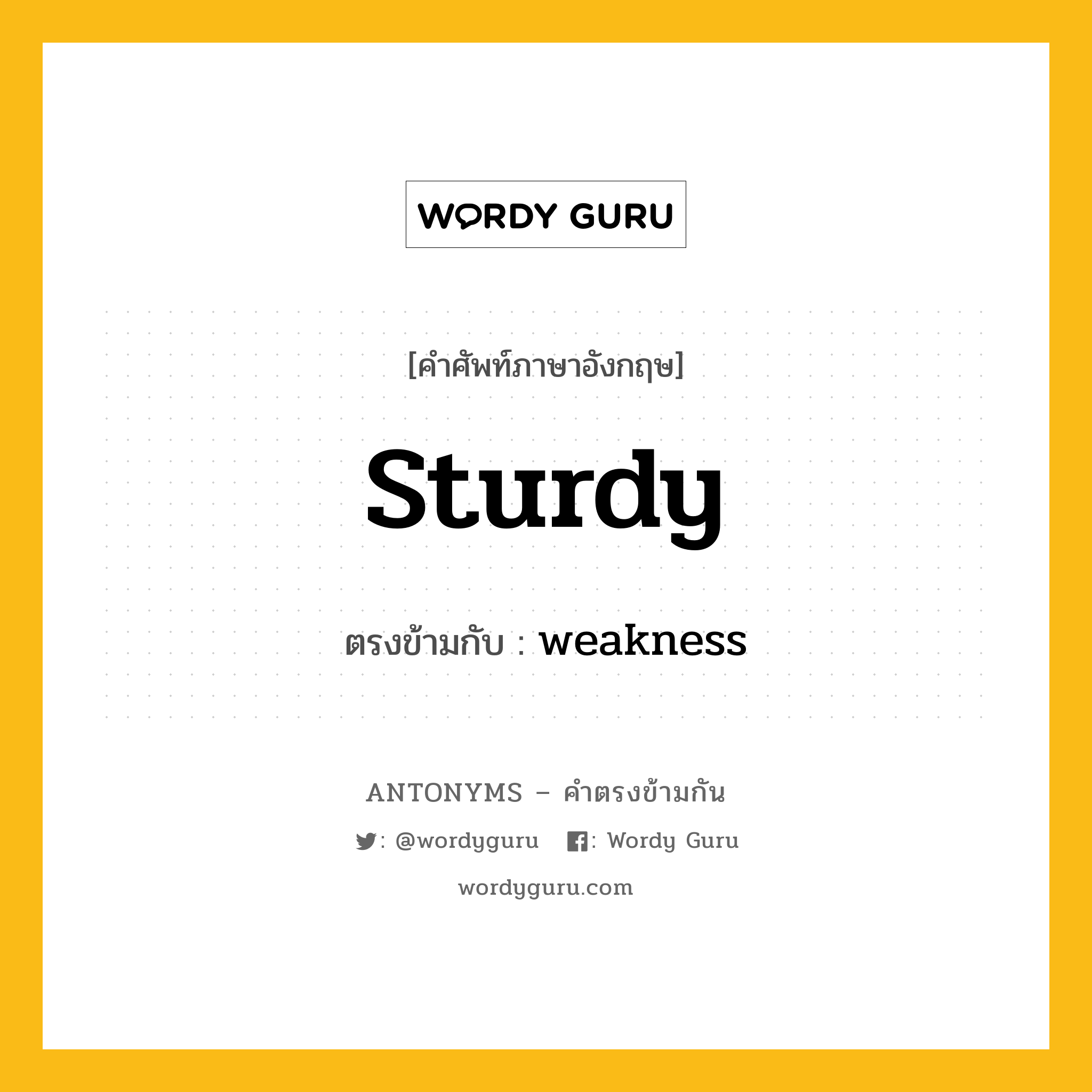 sturdy เป็นคำตรงข้ามกับคำไหนบ้าง?, คำศัพท์ภาษาอังกฤษที่มีความหมายตรงข้ามกัน sturdy ตรงข้ามกับ weakness หมวด weakness