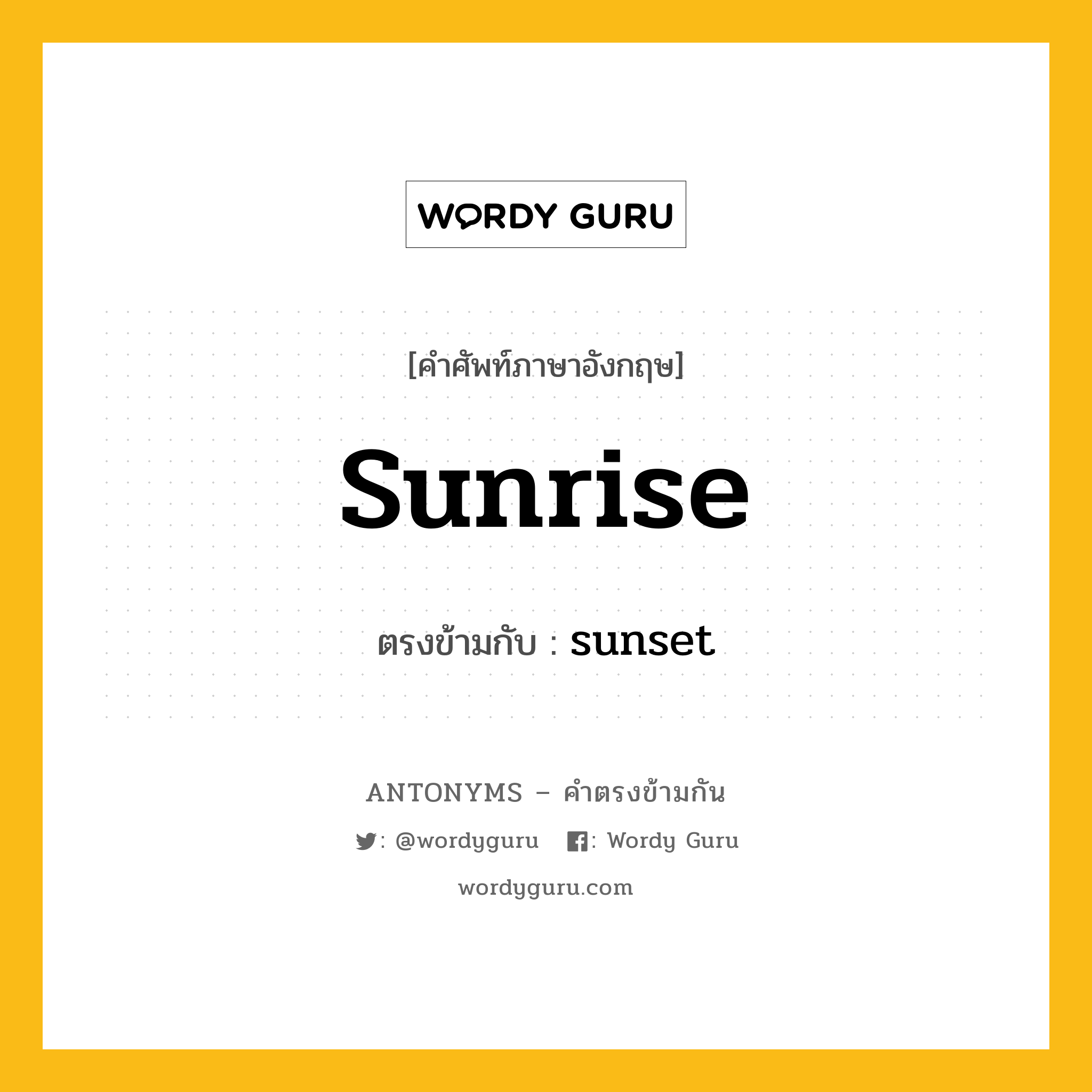 sunrise เป็นคำตรงข้ามกับคำไหนบ้าง?, คำศัพท์ภาษาอังกฤษที่มีความหมายตรงข้ามกัน sunrise ตรงข้ามกับ sunset หมวด sunset