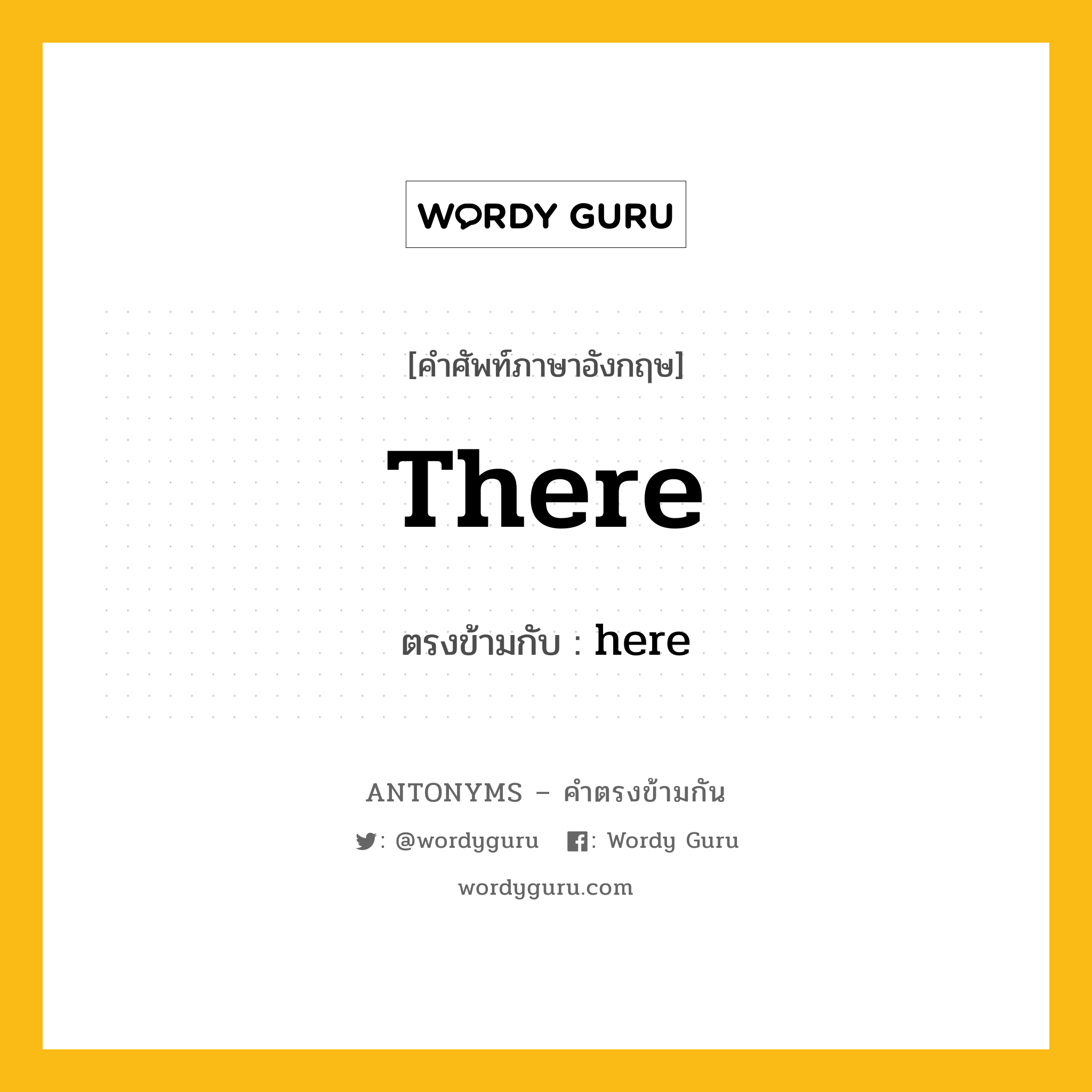 there เป็นคำตรงข้ามกับคำไหนบ้าง?, คำศัพท์ภาษาอังกฤษที่มีความหมายตรงข้ามกัน there ตรงข้ามกับ here หมวด here