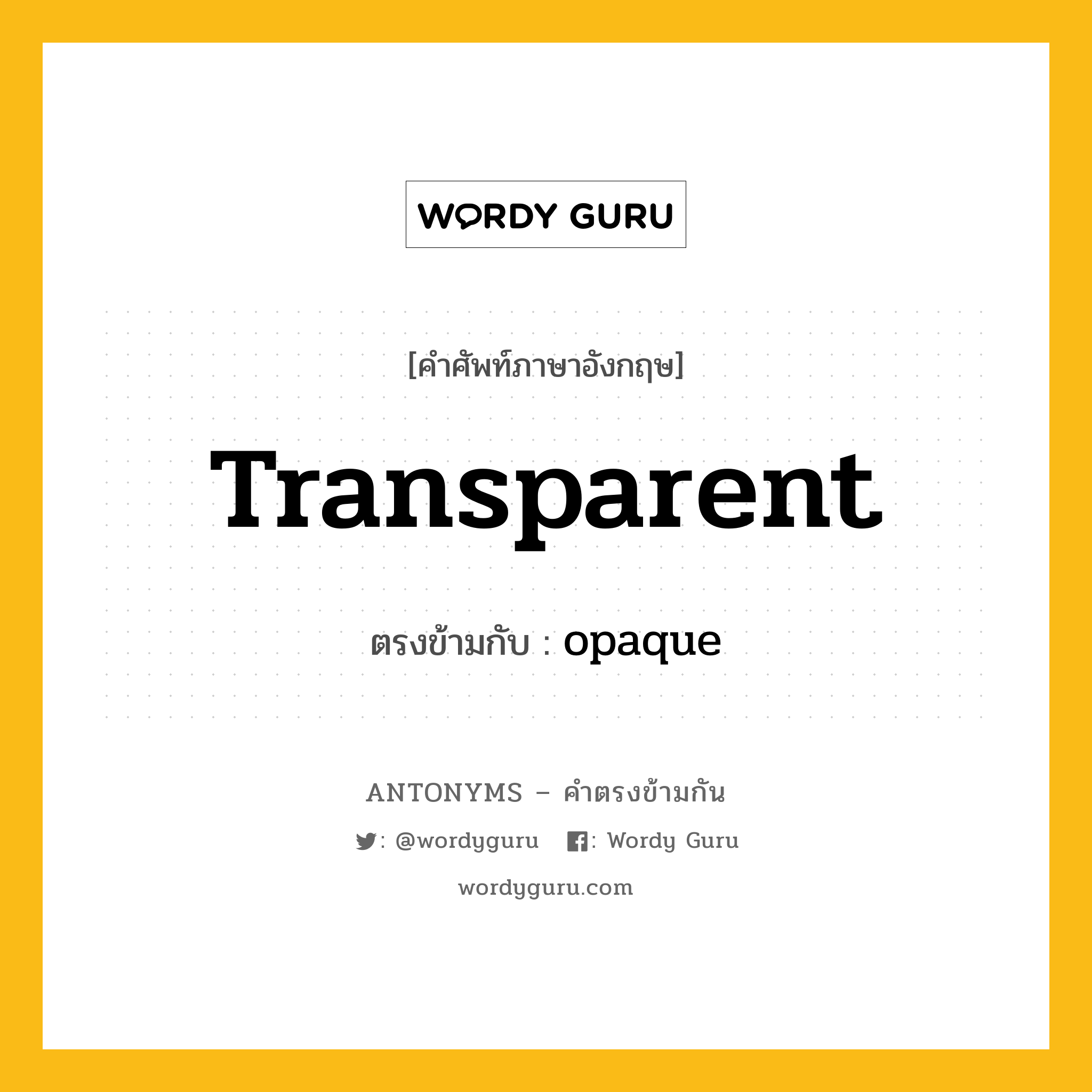 transparent เป็นคำตรงข้ามกับคำไหนบ้าง?, คำศัพท์ภาษาอังกฤษที่มีความหมายตรงข้ามกัน transparent ตรงข้ามกับ opaque หมวด opaque