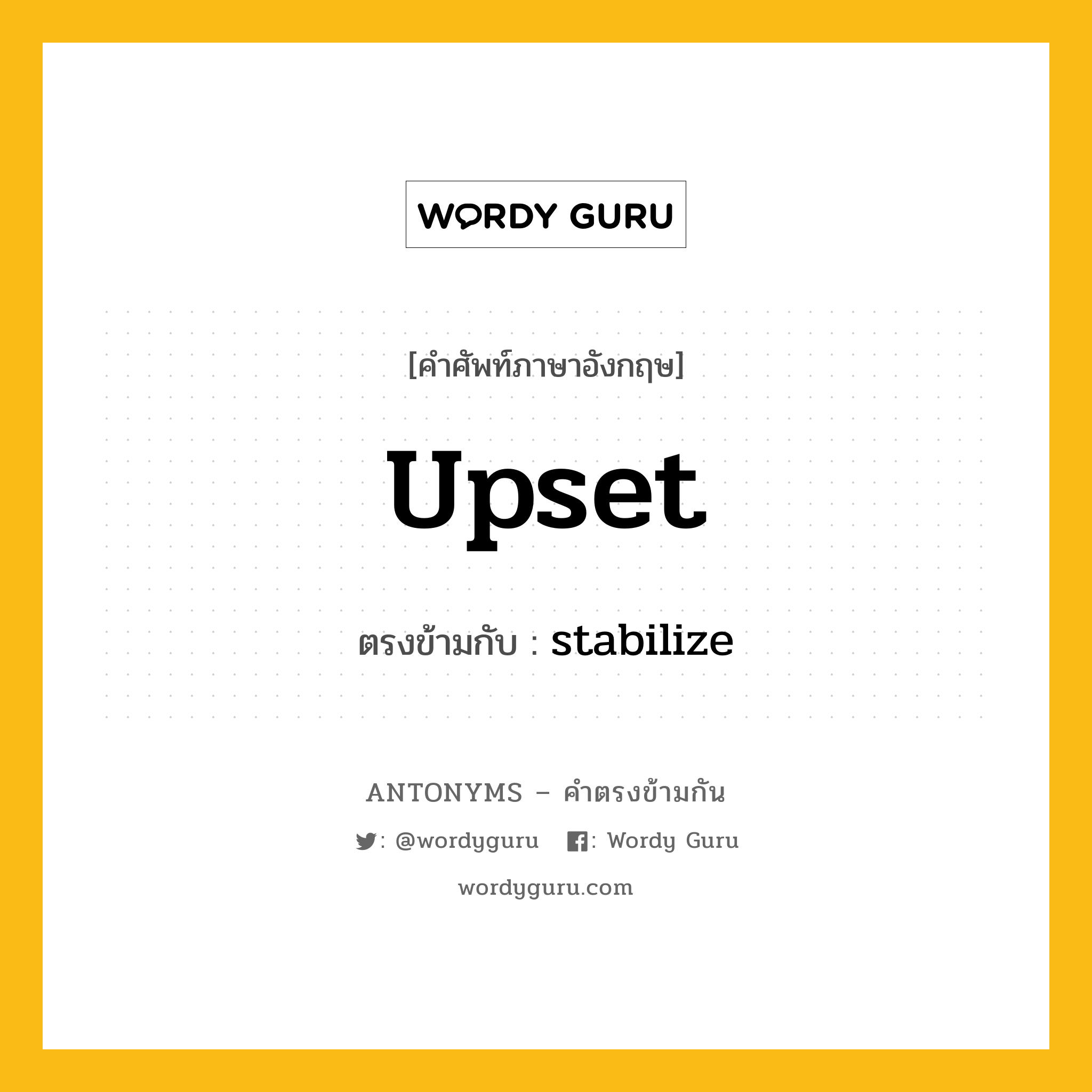 upset เป็นคำตรงข้ามกับคำไหนบ้าง?, คำศัพท์ภาษาอังกฤษที่มีความหมายตรงข้ามกัน upset ตรงข้ามกับ stabilize หมวด stabilize