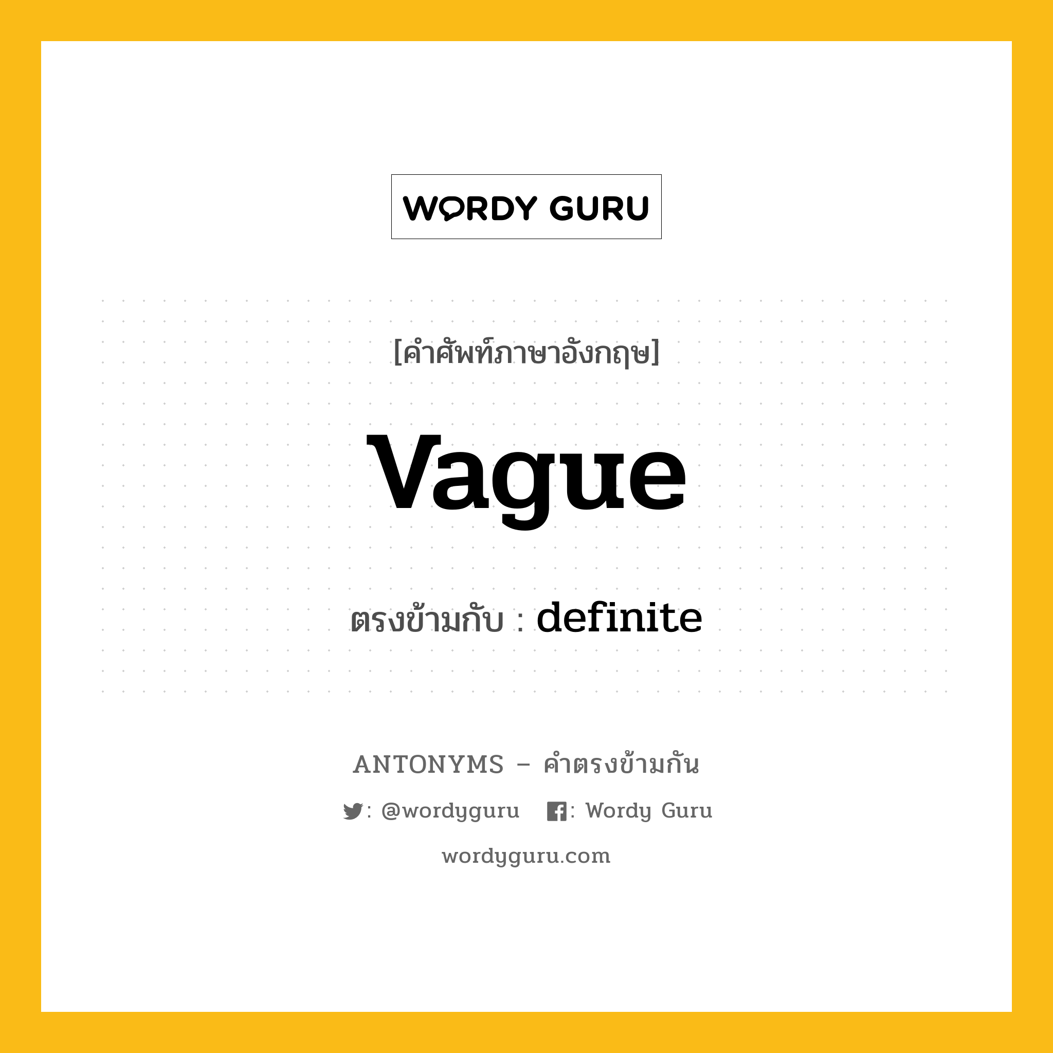 vague เป็นคำตรงข้ามกับคำไหนบ้าง?, คำศัพท์ภาษาอังกฤษที่มีความหมายตรงข้ามกัน vague ตรงข้ามกับ definite หมวด definite