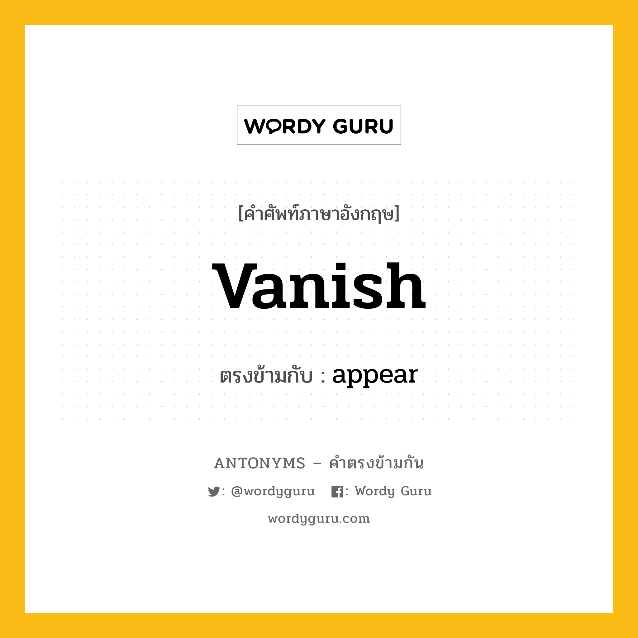 vanish เป็นคำตรงข้ามกับคำไหนบ้าง?, คำศัพท์ภาษาอังกฤษที่มีความหมายตรงข้ามกัน vanish ตรงข้ามกับ appear หมวด appear