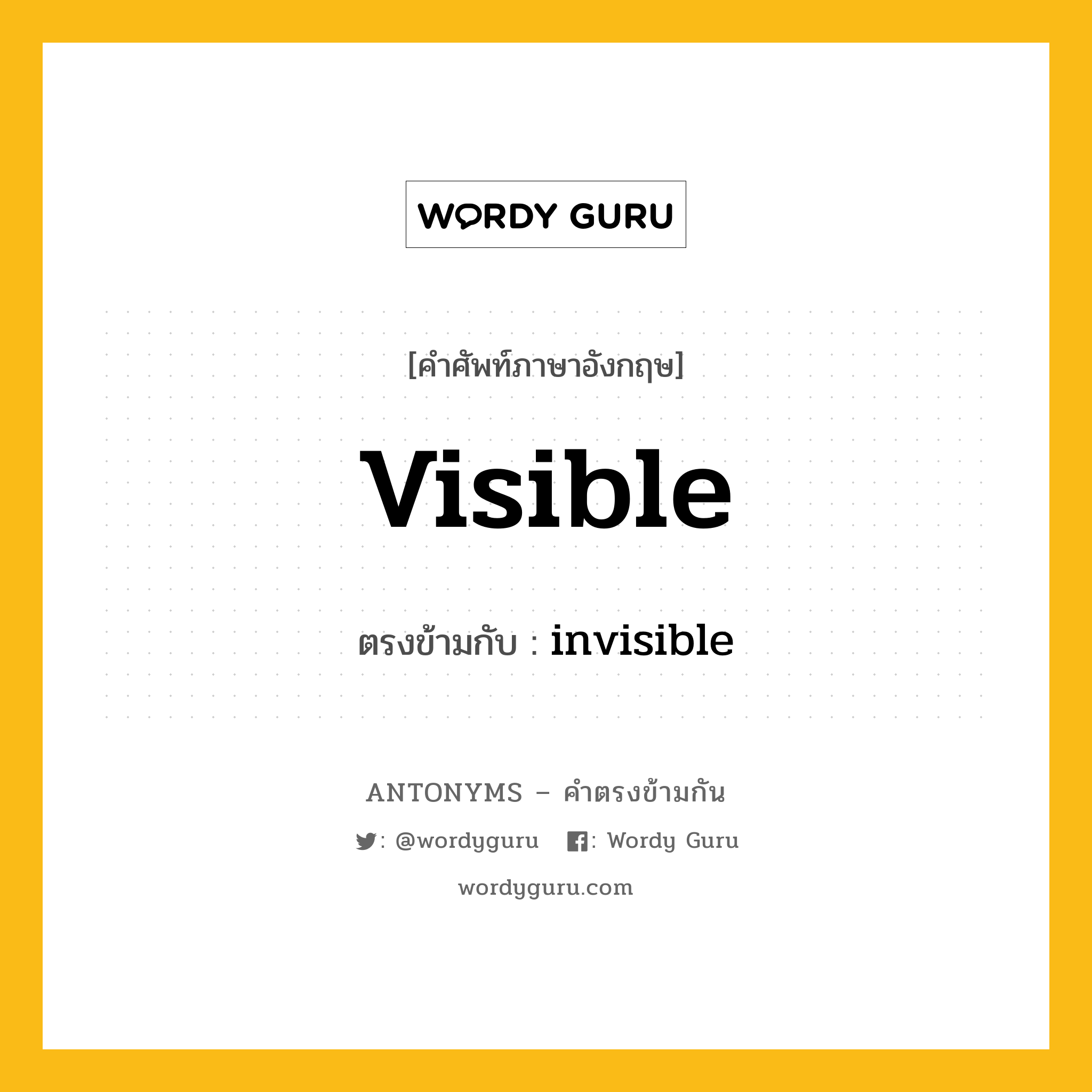 visible เป็นคำตรงข้ามกับคำไหนบ้าง?, คำศัพท์ภาษาอังกฤษที่มีความหมายตรงข้ามกัน visible ตรงข้ามกับ invisible หมวด invisible