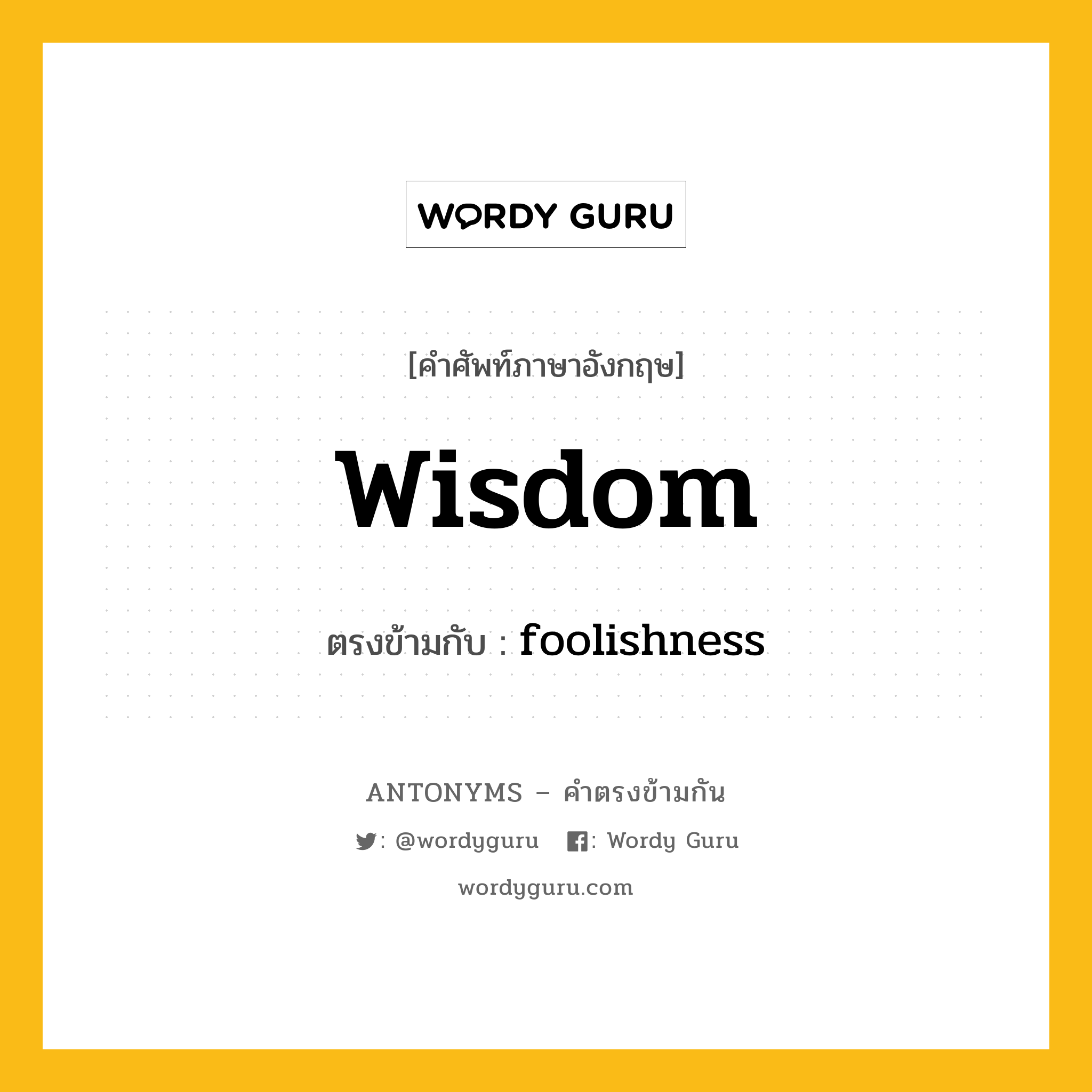 wisdom เป็นคำตรงข้ามกับคำไหนบ้าง?, คำศัพท์ภาษาอังกฤษที่มีความหมายตรงข้ามกัน wisdom ตรงข้ามกับ foolishness หมวด foolishness