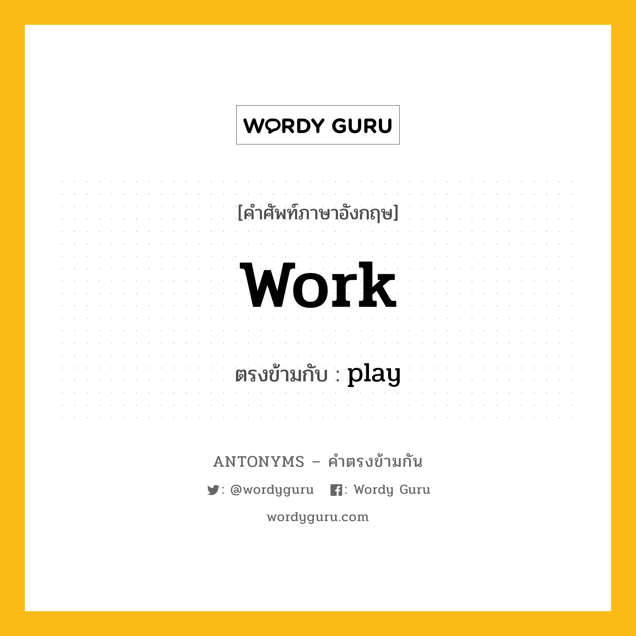 work เป็นคำตรงข้ามกับคำไหนบ้าง?, คำศัพท์ภาษาอังกฤษที่มีความหมายตรงข้ามกัน work ตรงข้ามกับ play หมวด play