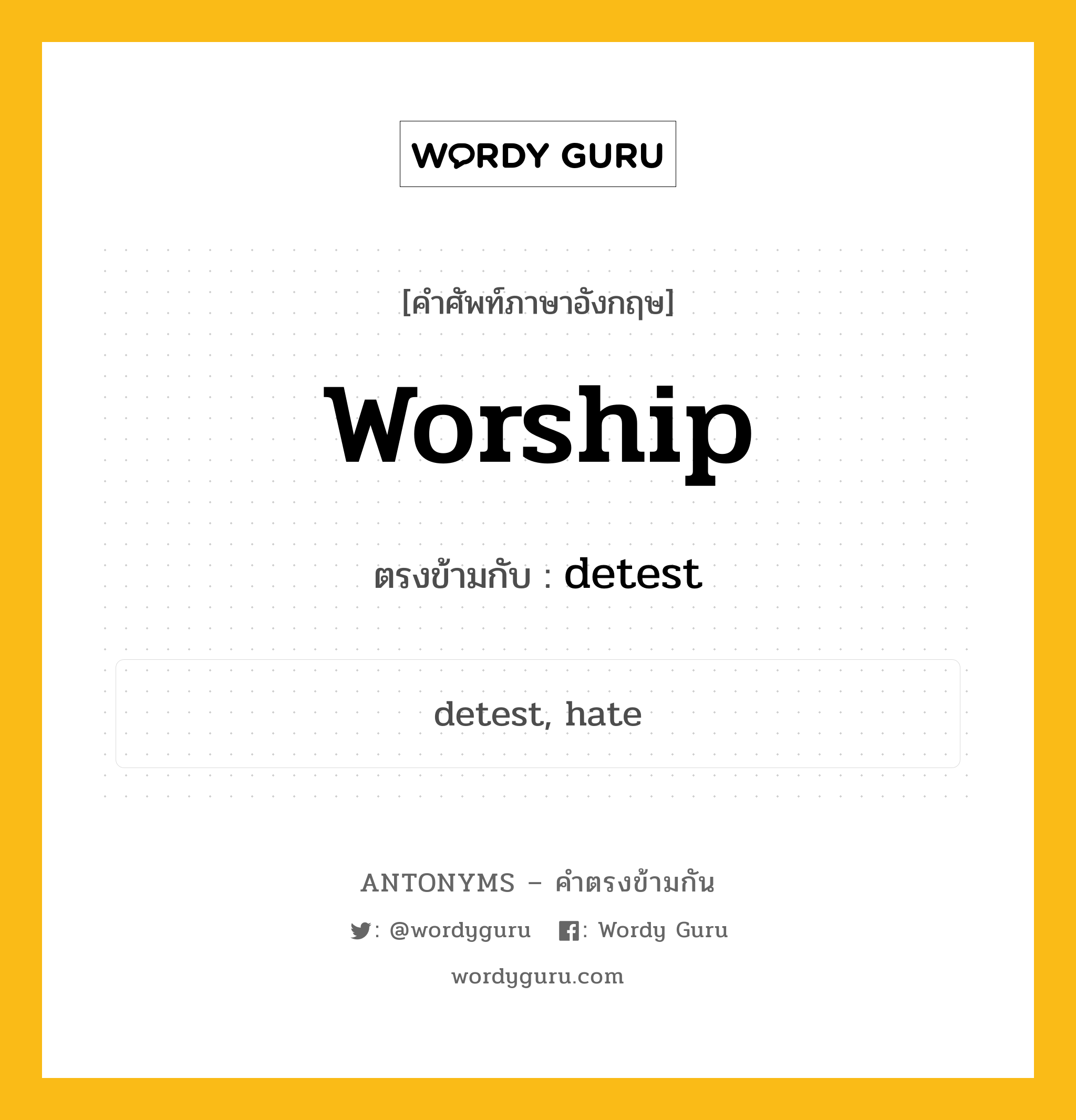 worship เป็นคำตรงข้ามกับคำไหนบ้าง?, คำศัพท์ภาษาอังกฤษที่มีความหมายตรงข้ามกัน worship ตรงข้ามกับ detest หมวด detest