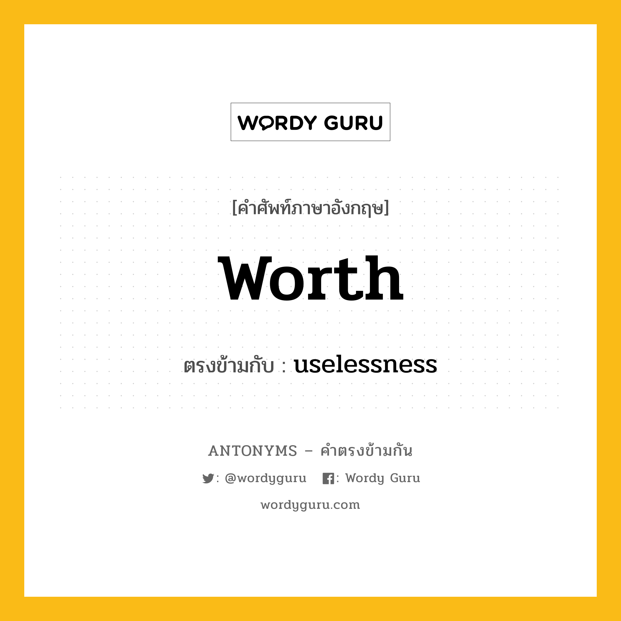 worth เป็นคำตรงข้ามกับคำไหนบ้าง?, คำศัพท์ภาษาอังกฤษที่มีความหมายตรงข้ามกัน worth ตรงข้ามกับ uselessness หมวด uselessness