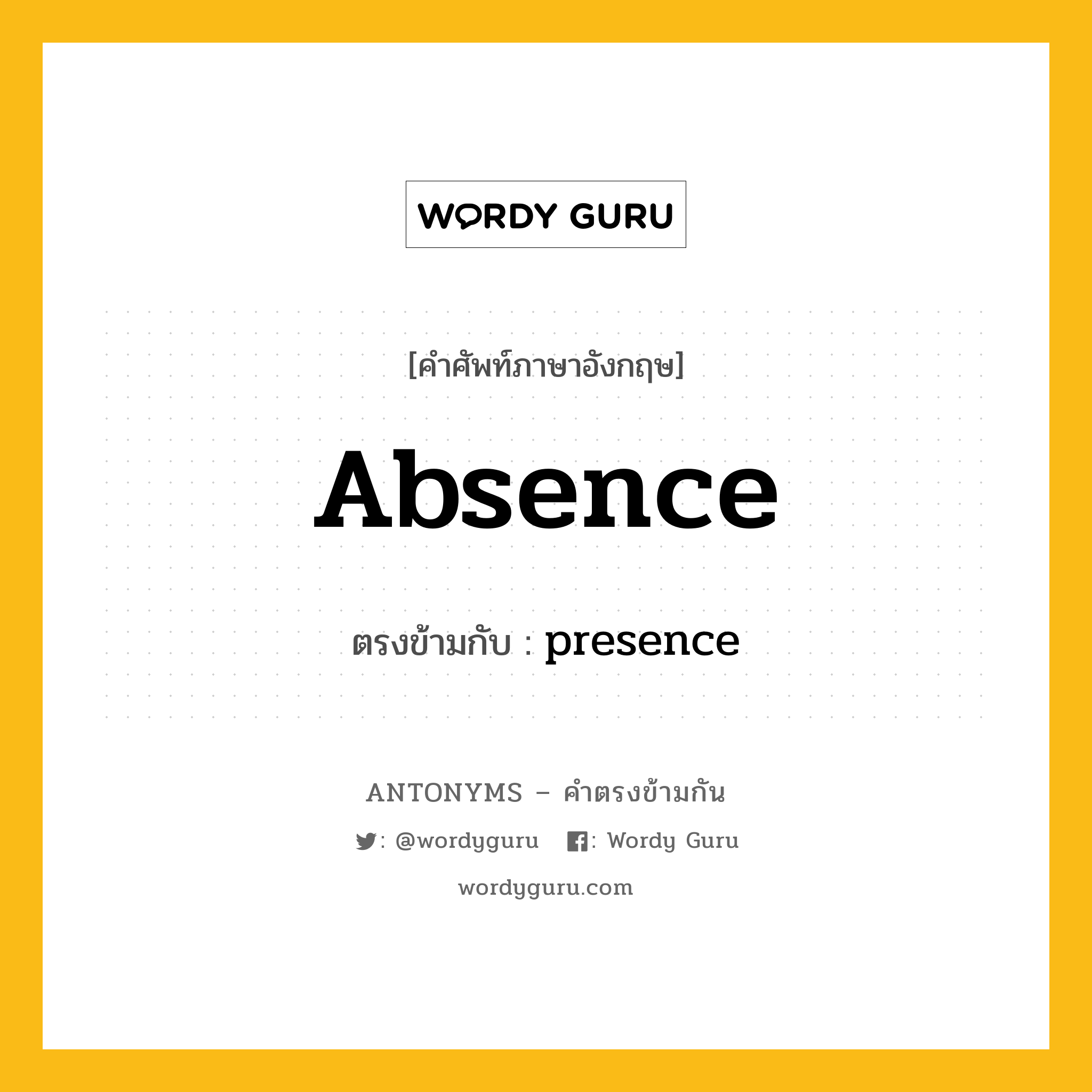 absence เป็นคำตรงข้ามกับคำไหนบ้าง?, คำศัพท์ภาษาอังกฤษที่มีความหมายตรงข้ามกัน absence ตรงข้ามกับ presence หมวด presence