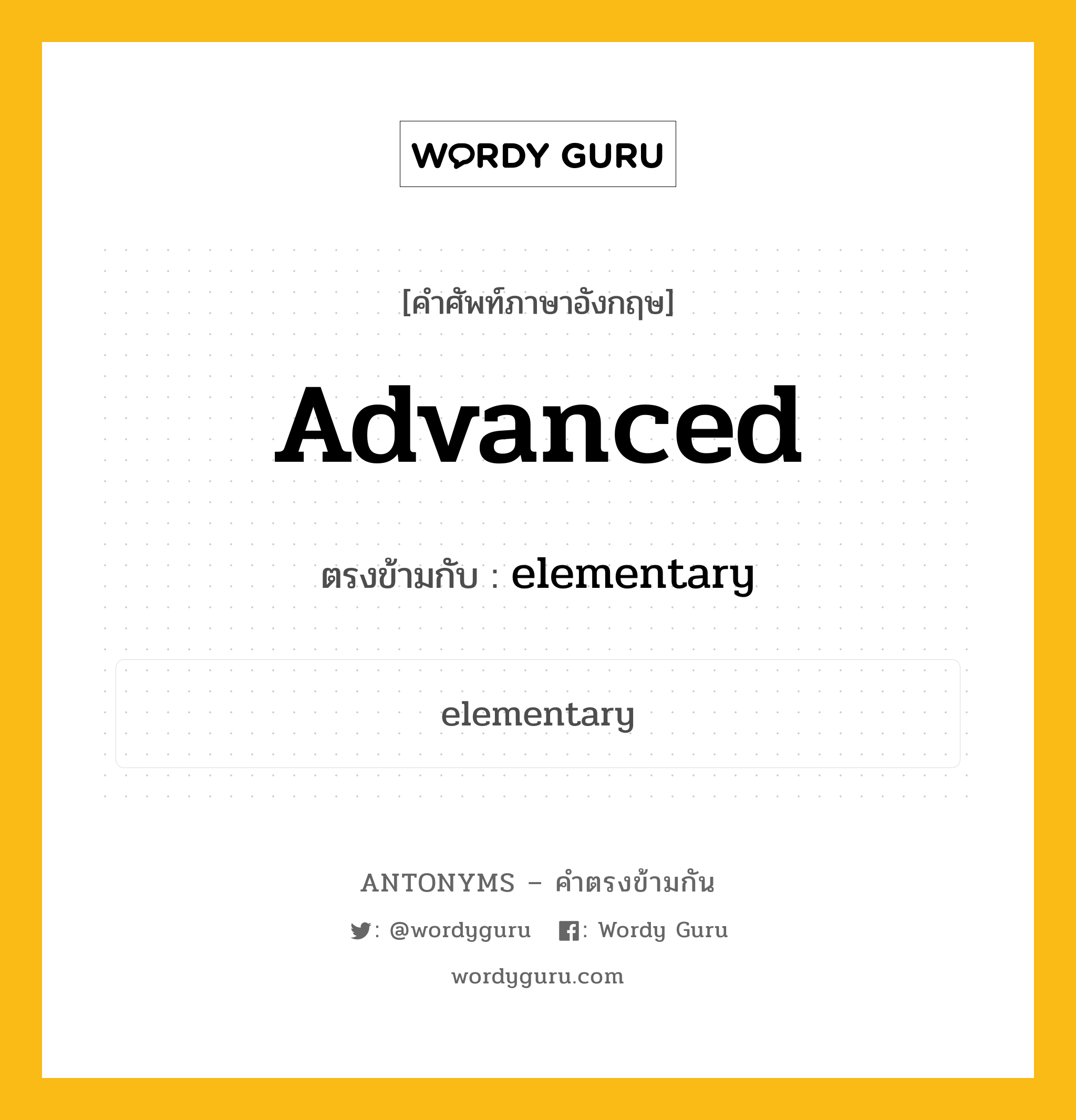 advanced เป็นคำตรงข้ามกับคำไหนบ้าง?, คำศัพท์ภาษาอังกฤษที่มีความหมายตรงข้ามกัน advanced ตรงข้ามกับ elementary หมวด elementary