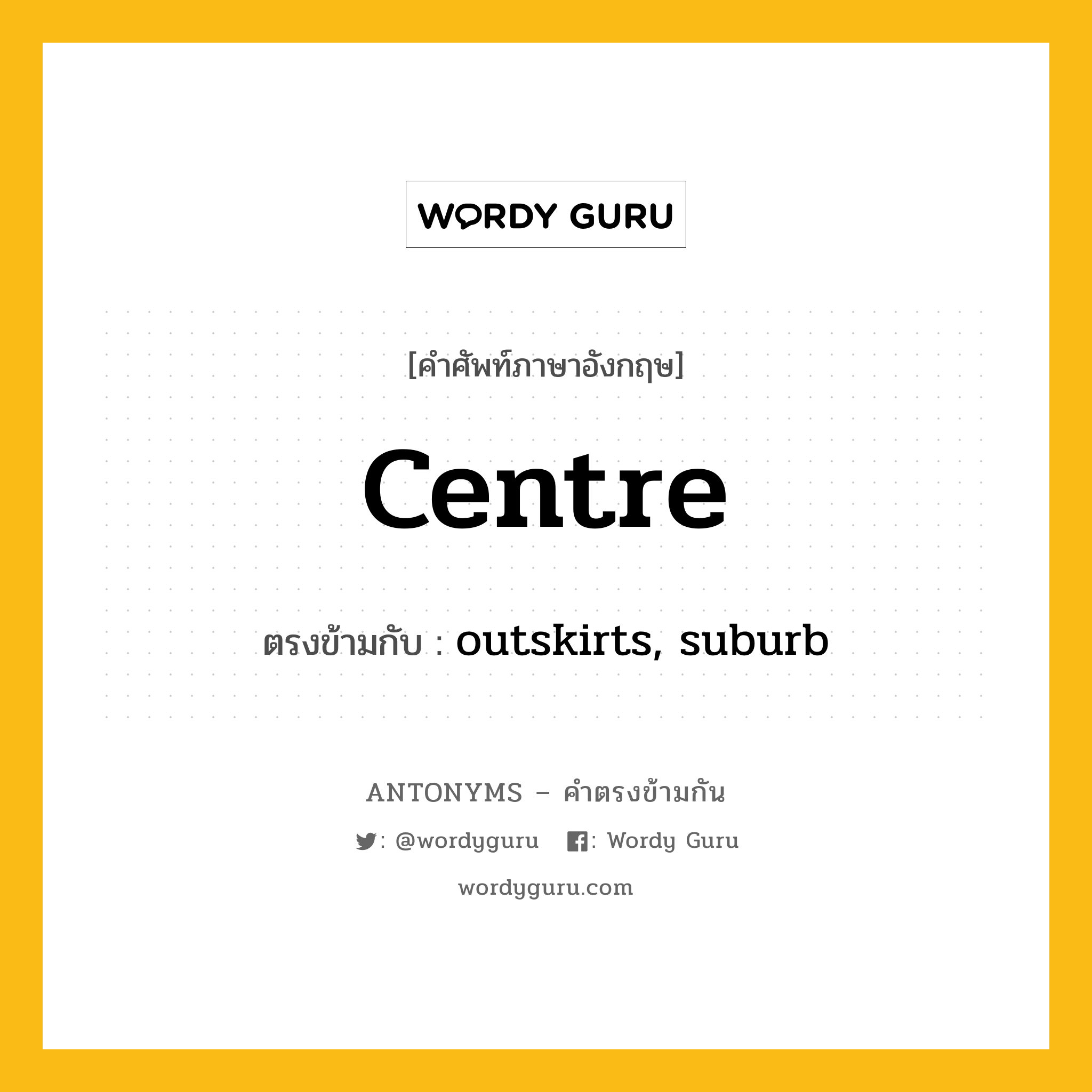 centre เป็นคำตรงข้ามกับคำไหนบ้าง?, คำศัพท์ภาษาอังกฤษที่มีความหมายตรงข้ามกัน centre ตรงข้ามกับ outskirts, suburb หมวด outskirts, suburb