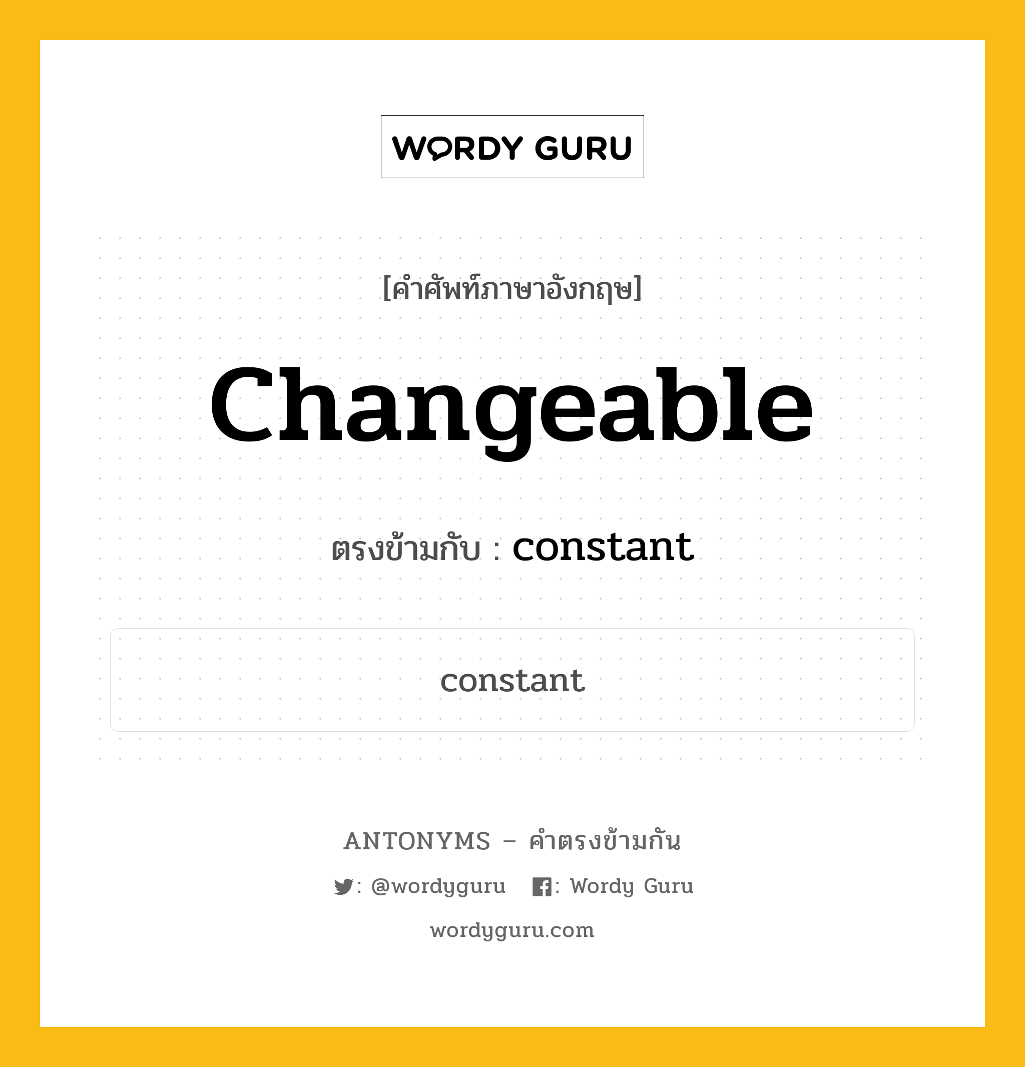 changeable เป็นคำตรงข้ามกับคำไหนบ้าง?, คำศัพท์ภาษาอังกฤษที่มีความหมายตรงข้ามกัน changeable ตรงข้ามกับ constant หมวด constant