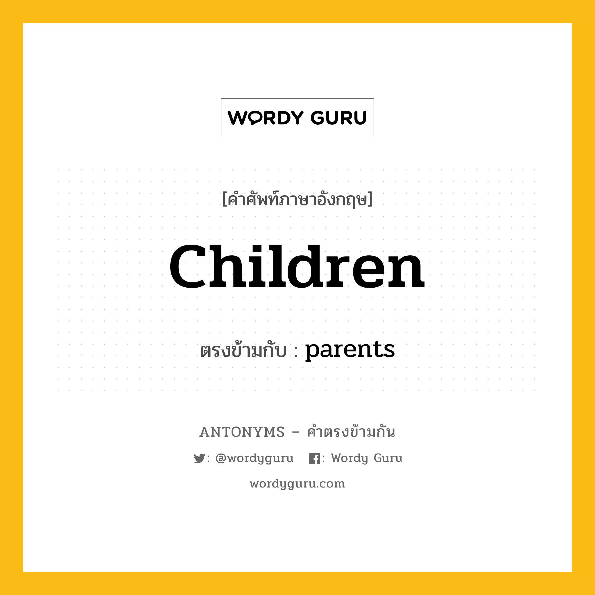 children เป็นคำตรงข้ามกับคำไหนบ้าง?, คำศัพท์ภาษาอังกฤษที่มีความหมายตรงข้ามกัน children ตรงข้ามกับ parents หมวด parents