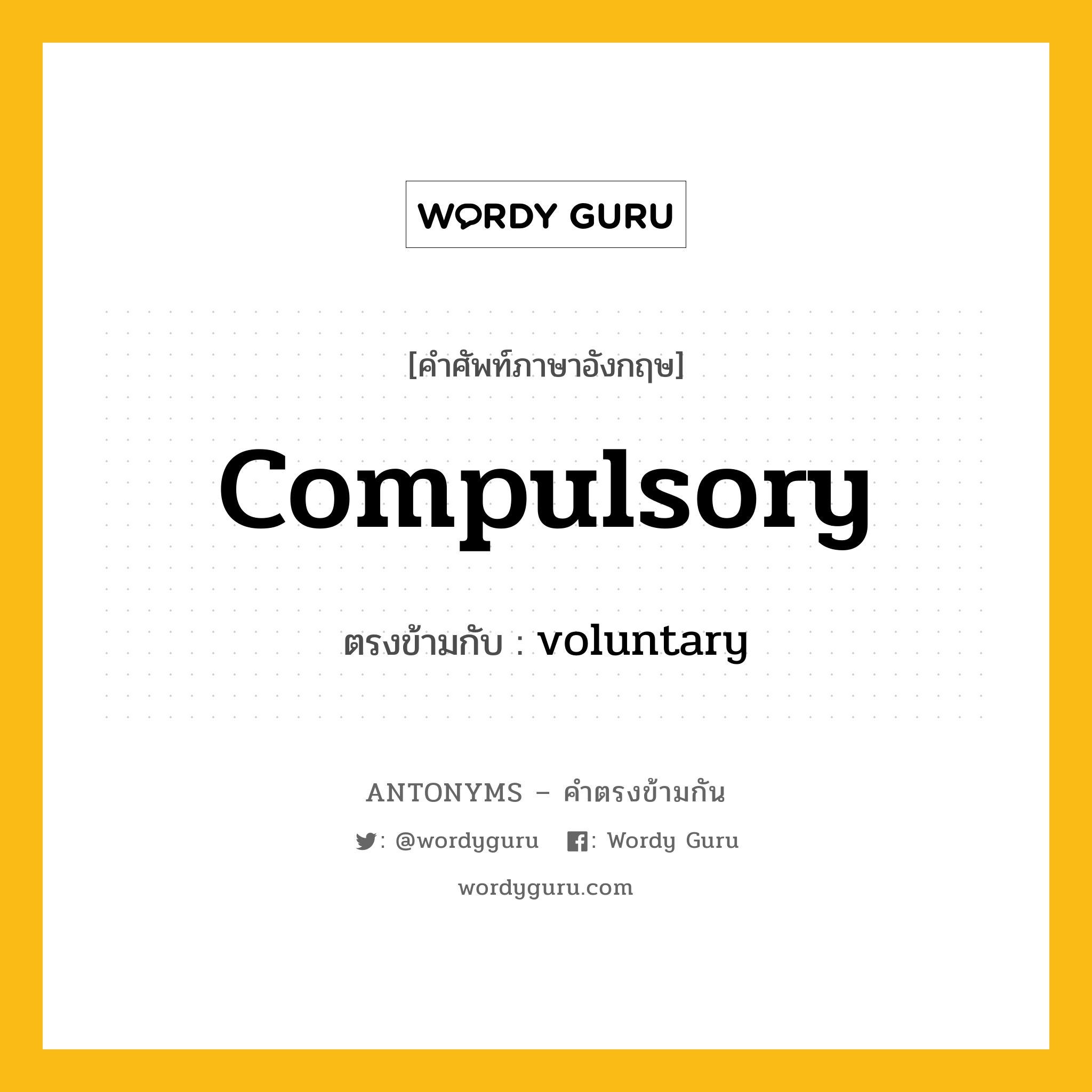 compulsory เป็นคำตรงข้ามกับคำไหนบ้าง?, คำศัพท์ภาษาอังกฤษที่มีความหมายตรงข้ามกัน compulsory ตรงข้ามกับ voluntary หมวด voluntary