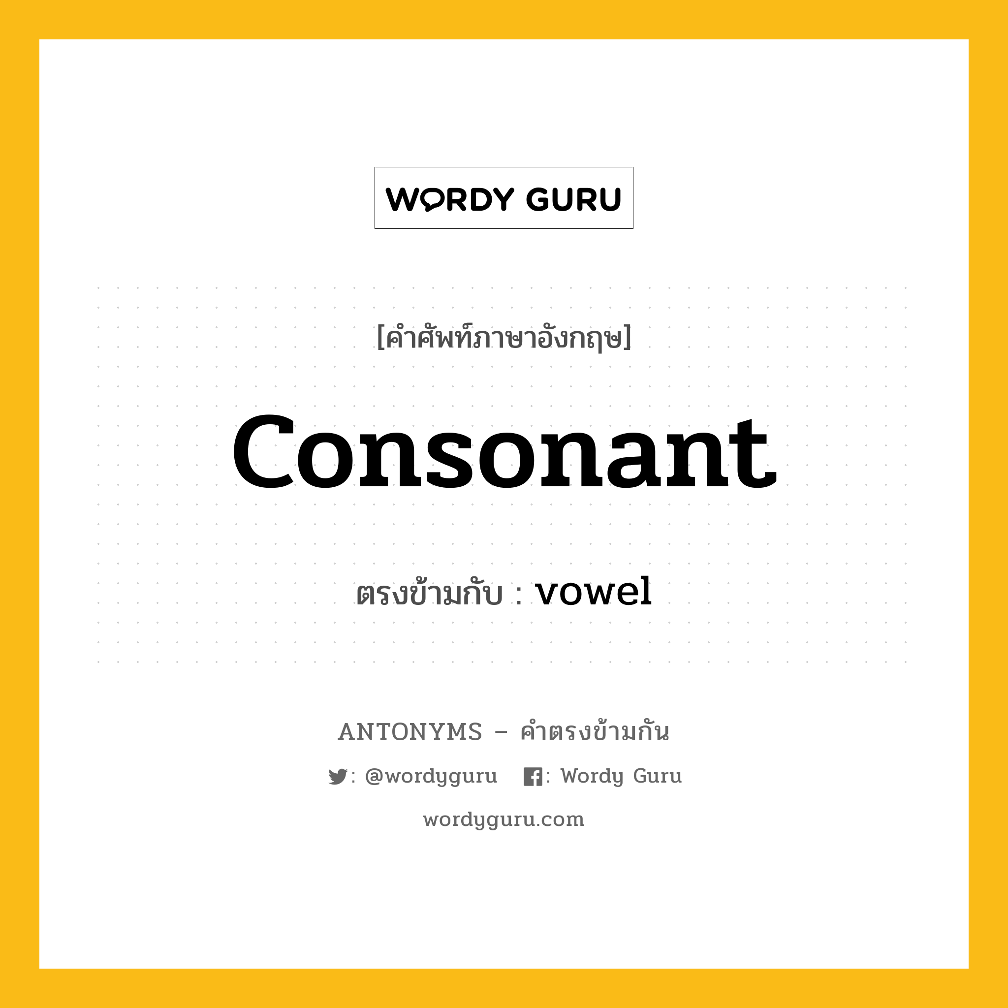 consonant เป็นคำตรงข้ามกับคำไหนบ้าง?, คำศัพท์ภาษาอังกฤษที่มีความหมายตรงข้ามกัน consonant ตรงข้ามกับ vowel หมวด vowel