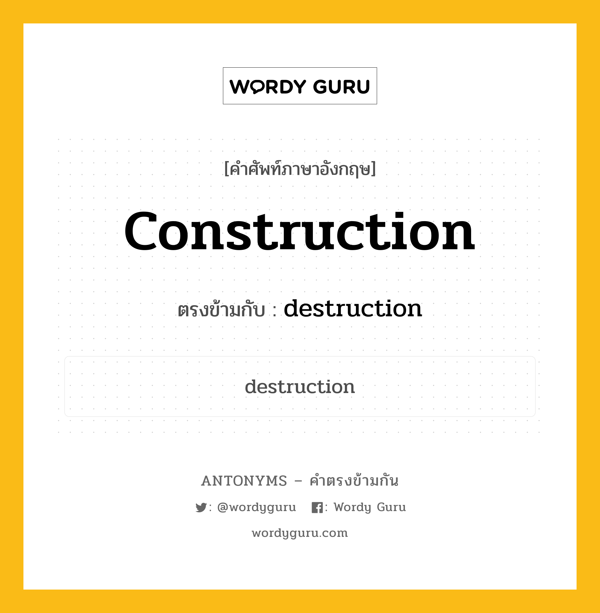 construction เป็นคำตรงข้ามกับคำไหนบ้าง?, คำศัพท์ภาษาอังกฤษที่มีความหมายตรงข้ามกัน construction ตรงข้ามกับ destruction หมวด destruction