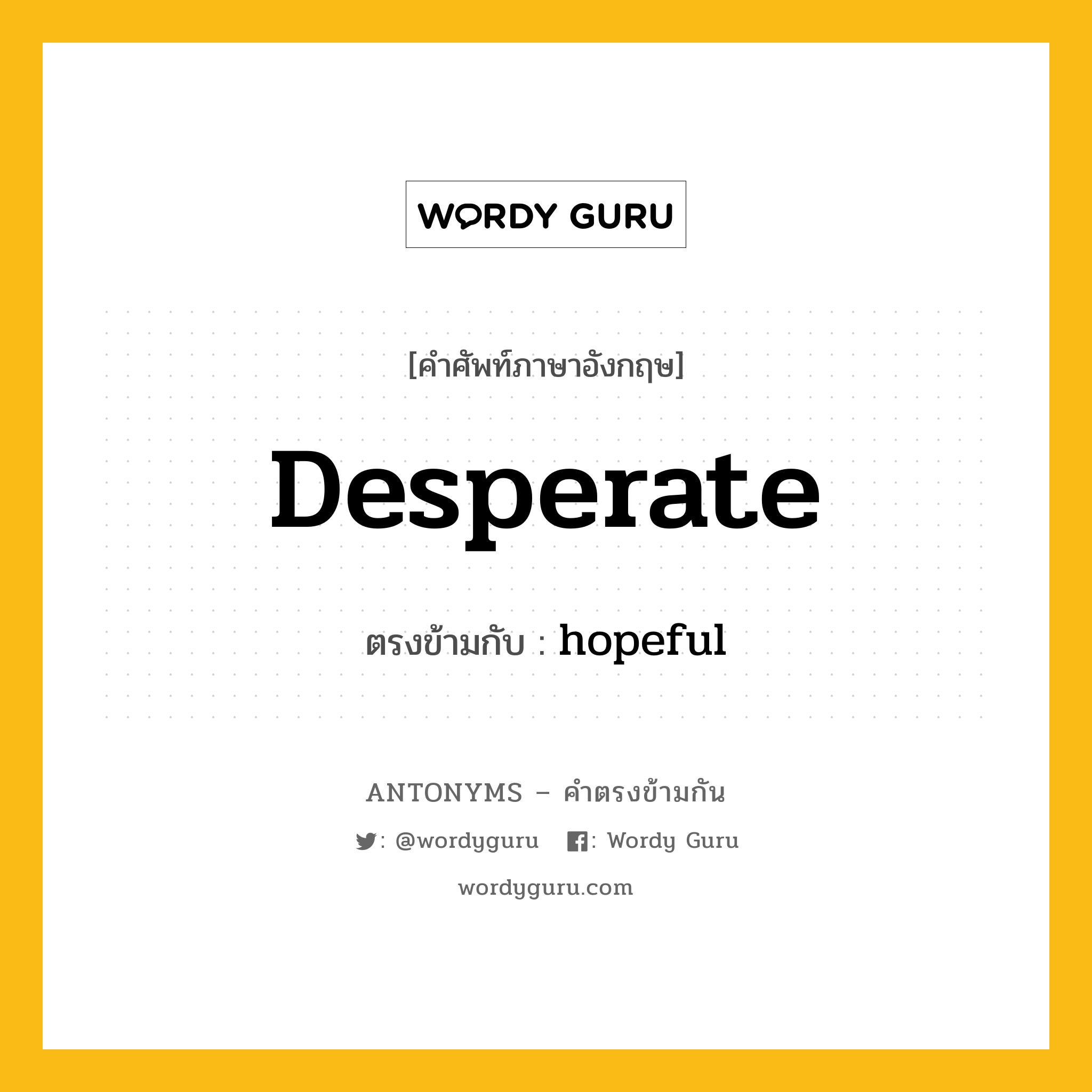 desperate เป็นคำตรงข้ามกับคำไหนบ้าง?, คำศัพท์ภาษาอังกฤษที่มีความหมายตรงข้ามกัน desperate ตรงข้ามกับ hopeful หมวด hopeful