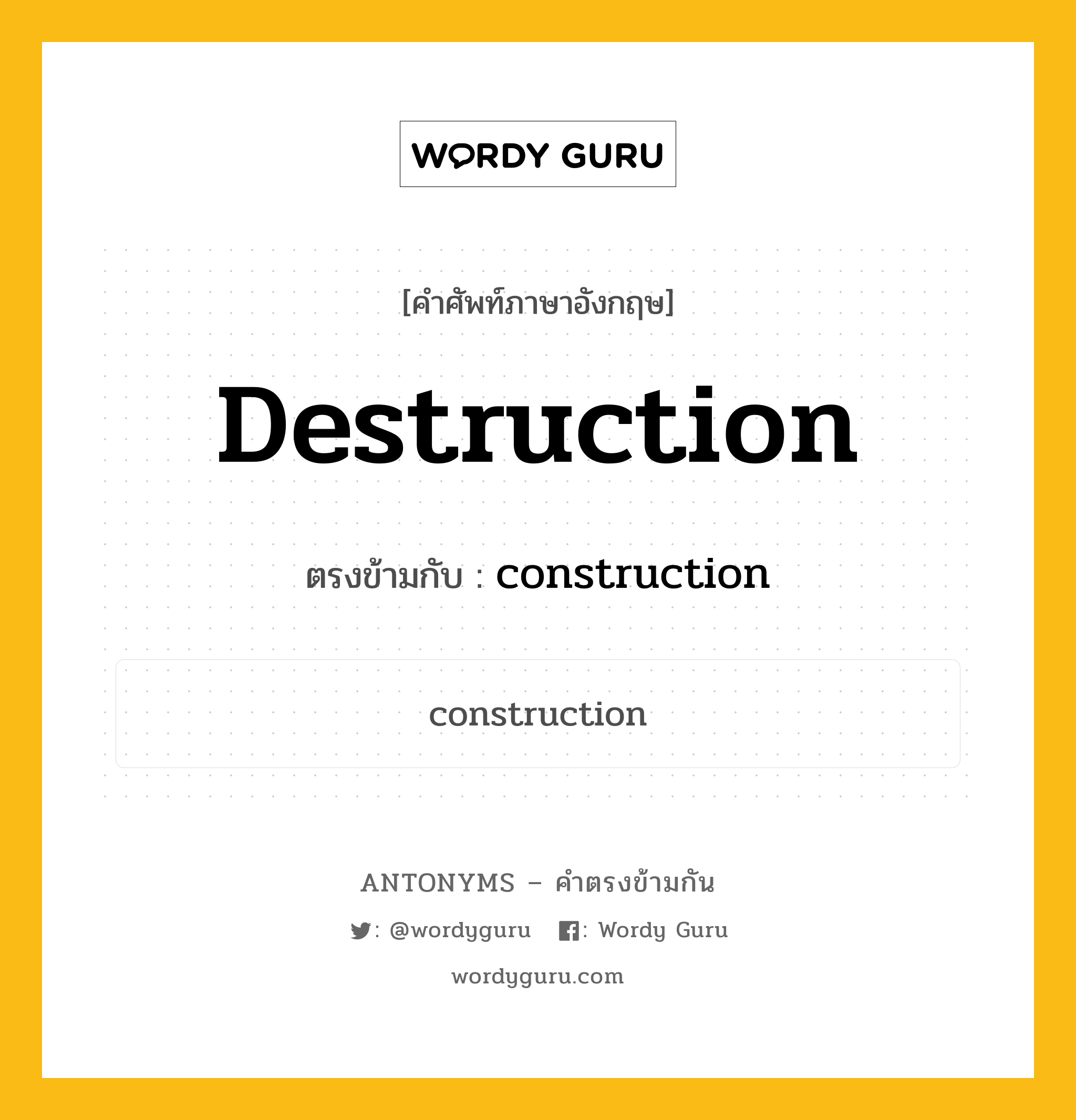 destruction เป็นคำตรงข้ามกับคำไหนบ้าง?, คำศัพท์ภาษาอังกฤษที่มีความหมายตรงข้ามกัน destruction ตรงข้ามกับ construction หมวด construction