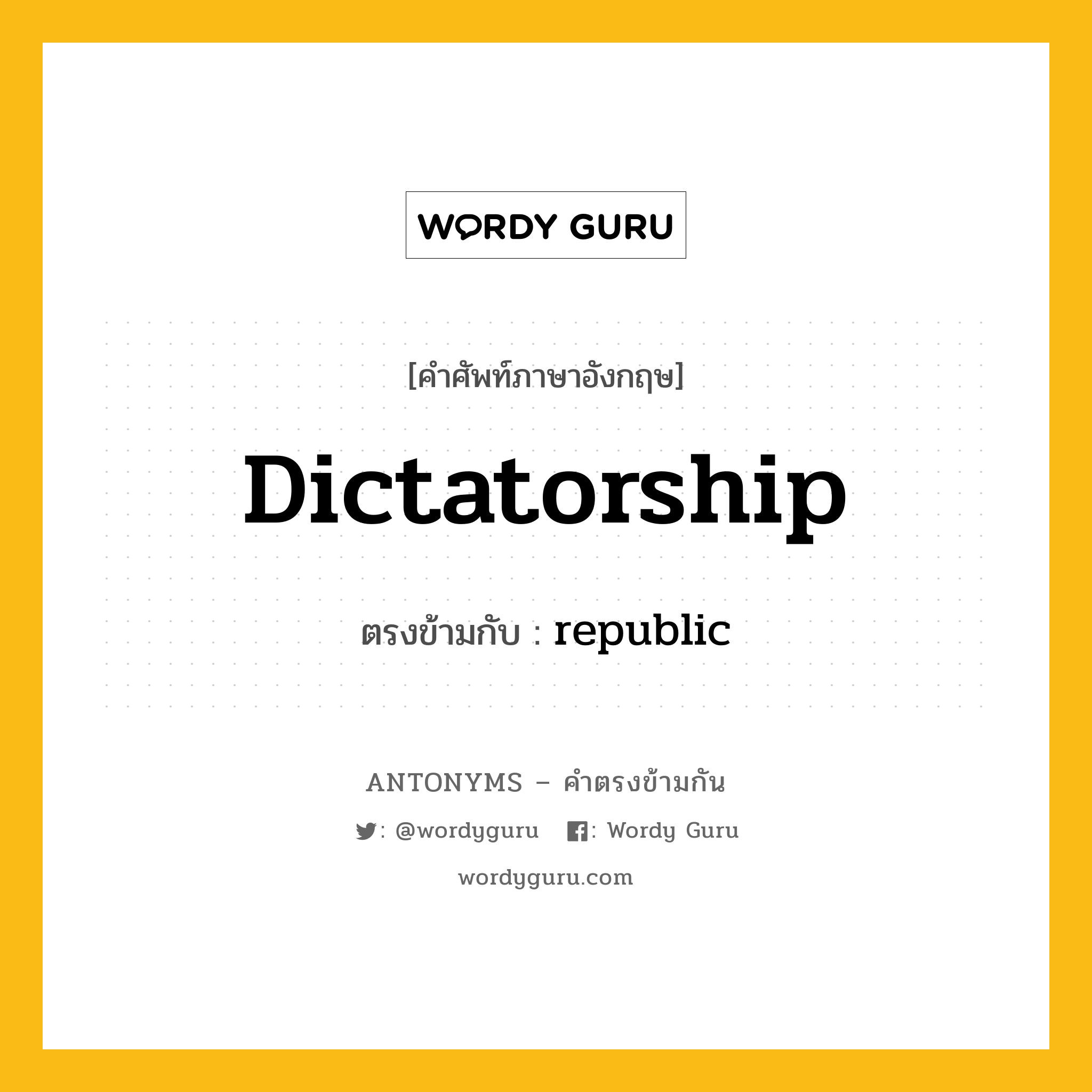 dictatorship เป็นคำตรงข้ามกับคำไหนบ้าง?, คำศัพท์ภาษาอังกฤษที่มีความหมายตรงข้ามกัน dictatorship ตรงข้ามกับ republic หมวด republic