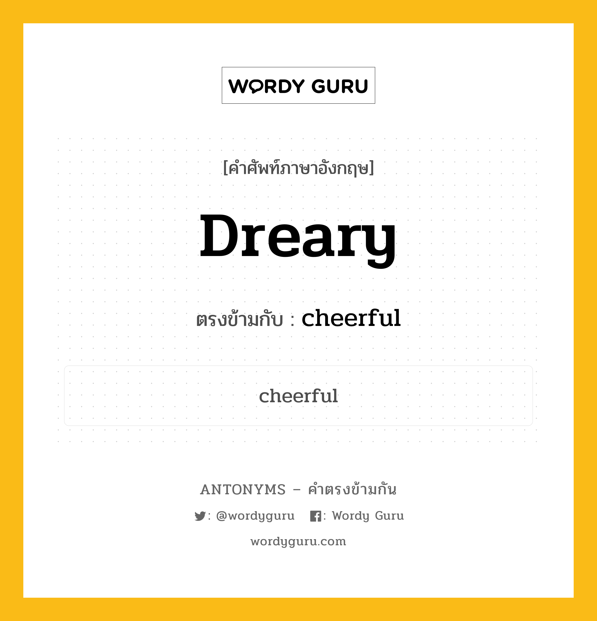 dreary เป็นคำตรงข้ามกับคำไหนบ้าง?, คำศัพท์ภาษาอังกฤษที่มีความหมายตรงข้ามกัน dreary ตรงข้ามกับ cheerful หมวด cheerful