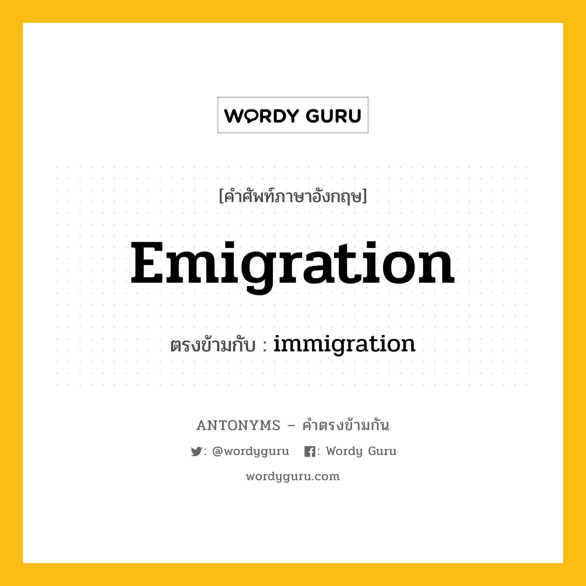 emigration เป็นคำตรงข้ามกับคำไหนบ้าง?, คำศัพท์ภาษาอังกฤษที่มีความหมายตรงข้ามกัน emigration ตรงข้ามกับ immigration หมวด immigration