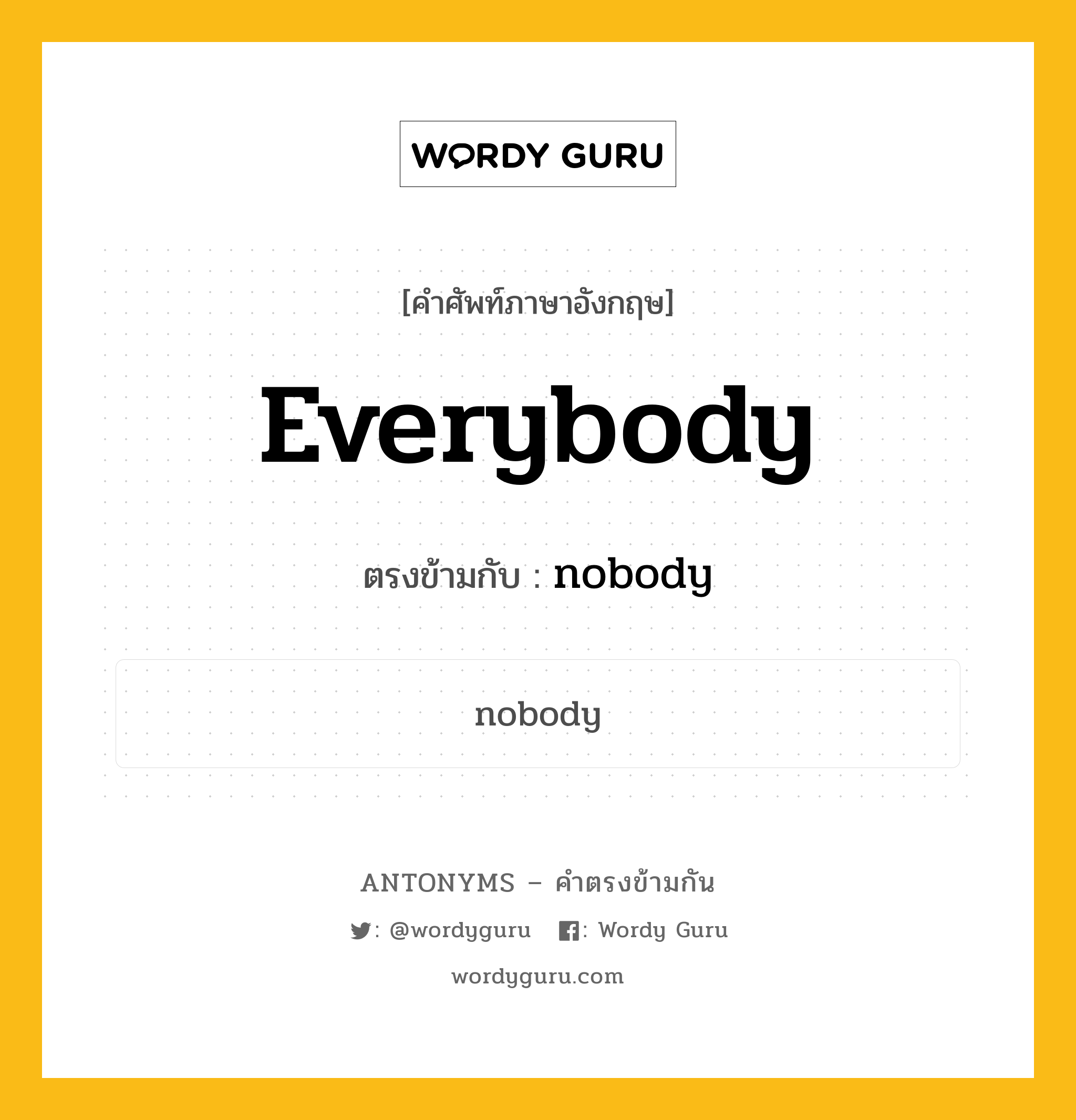 everybody เป็นคำตรงข้ามกับคำไหนบ้าง?, คำศัพท์ภาษาอังกฤษที่มีความหมายตรงข้ามกัน everybody ตรงข้ามกับ nobody หมวด nobody