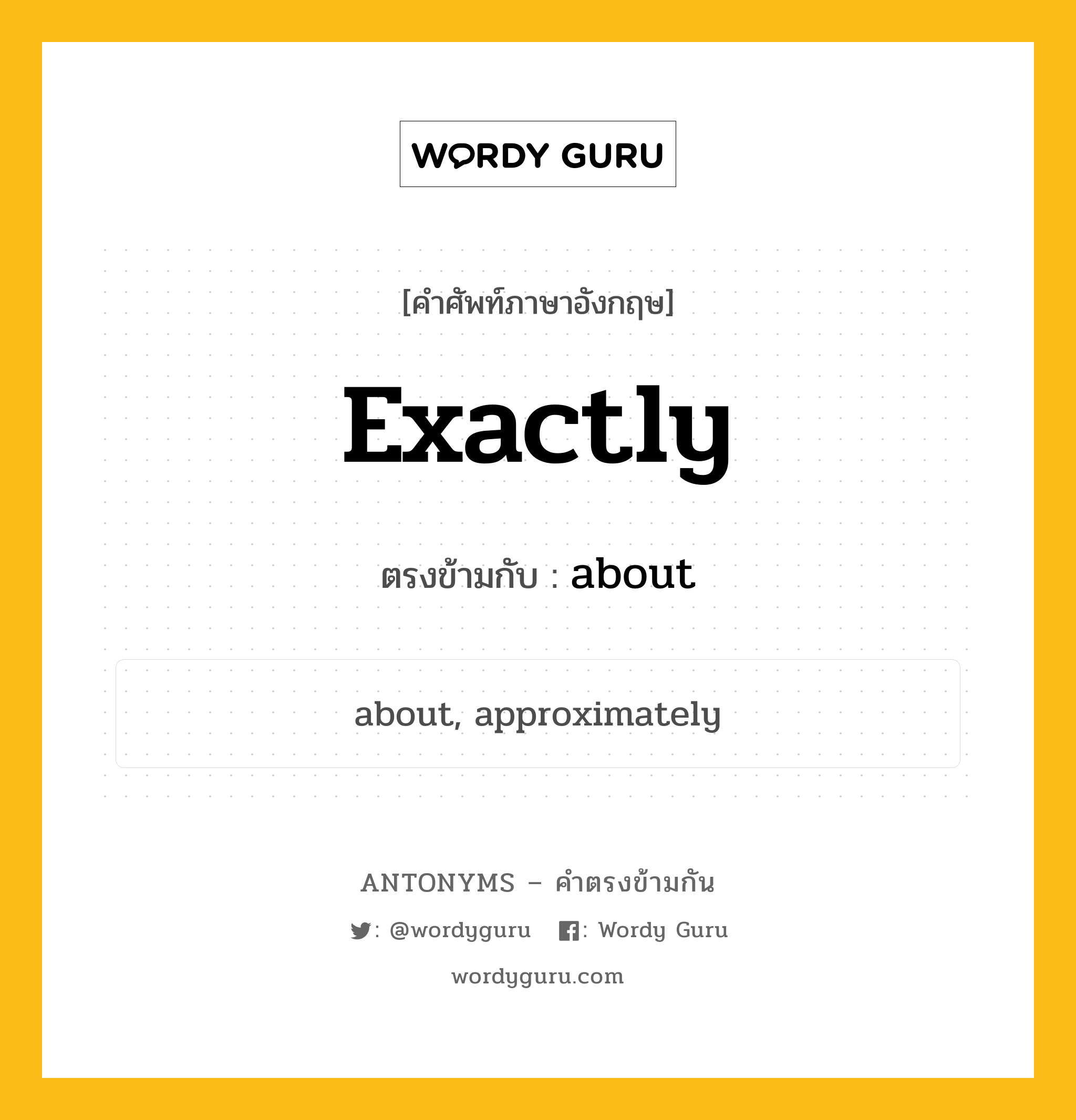 exactly เป็นคำตรงข้ามกับคำไหนบ้าง?, คำศัพท์ภาษาอังกฤษที่มีความหมายตรงข้ามกัน exactly ตรงข้ามกับ about หมวด about