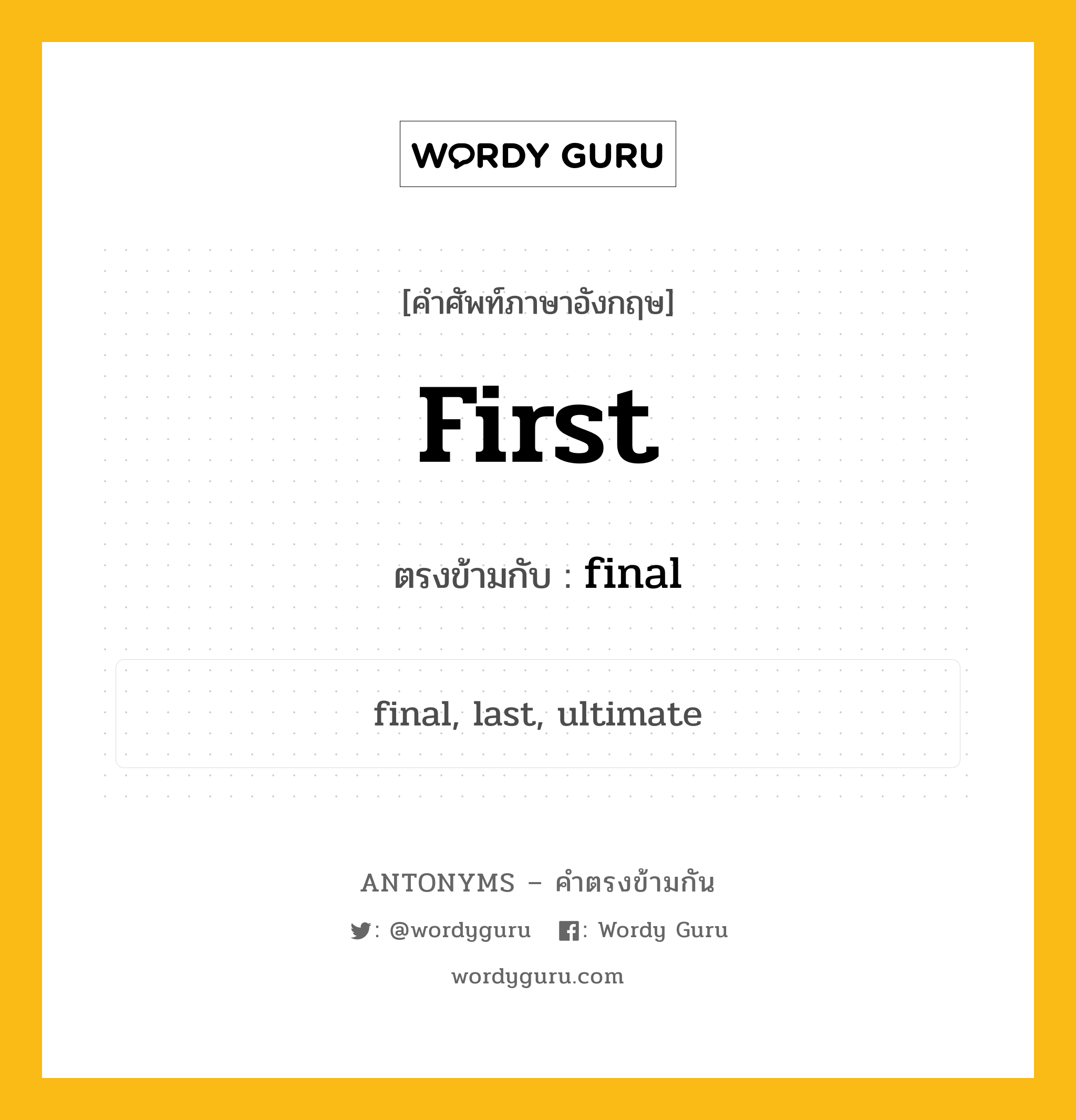 first เป็นคำตรงข้ามกับคำไหนบ้าง?, คำศัพท์ภาษาอังกฤษที่มีความหมายตรงข้ามกัน first ตรงข้ามกับ final หมวด final