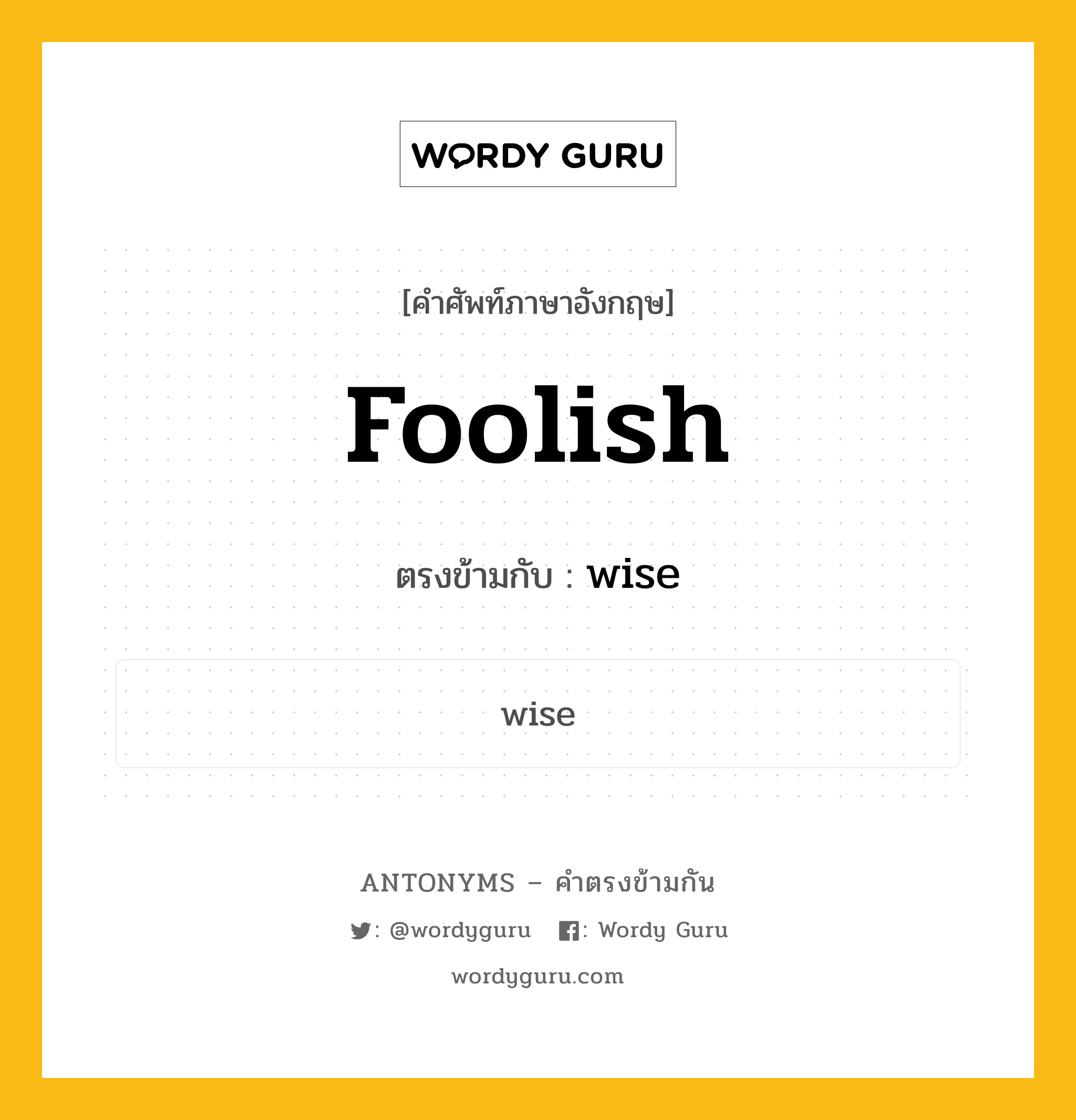 foolish เป็นคำตรงข้ามกับคำไหนบ้าง?, คำศัพท์ภาษาอังกฤษที่มีความหมายตรงข้ามกัน foolish ตรงข้ามกับ wise หมวด wise