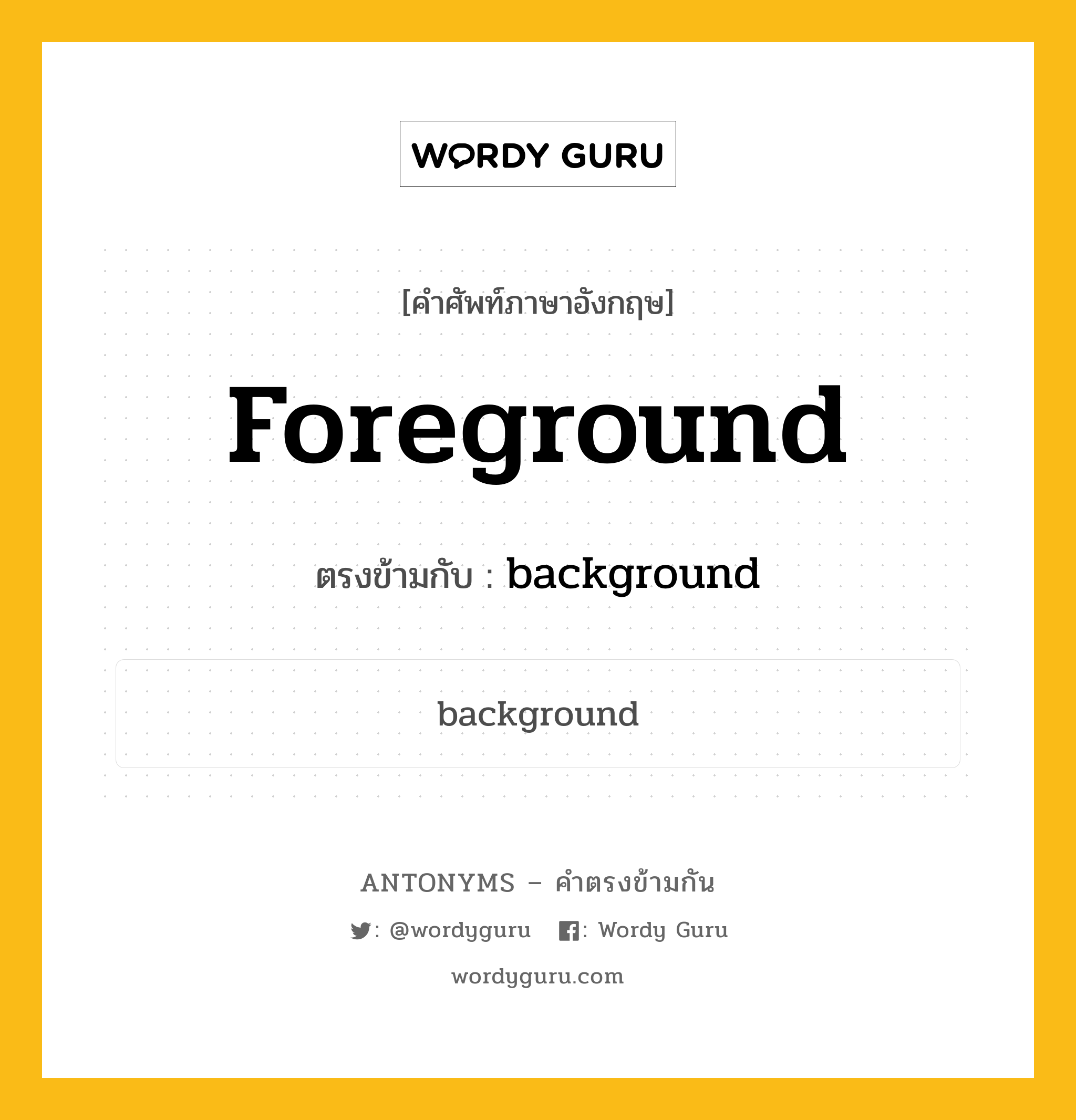 foreground เป็นคำตรงข้ามกับคำไหนบ้าง?, คำศัพท์ภาษาอังกฤษที่มีความหมายตรงข้ามกัน foreground ตรงข้ามกับ background หมวด background