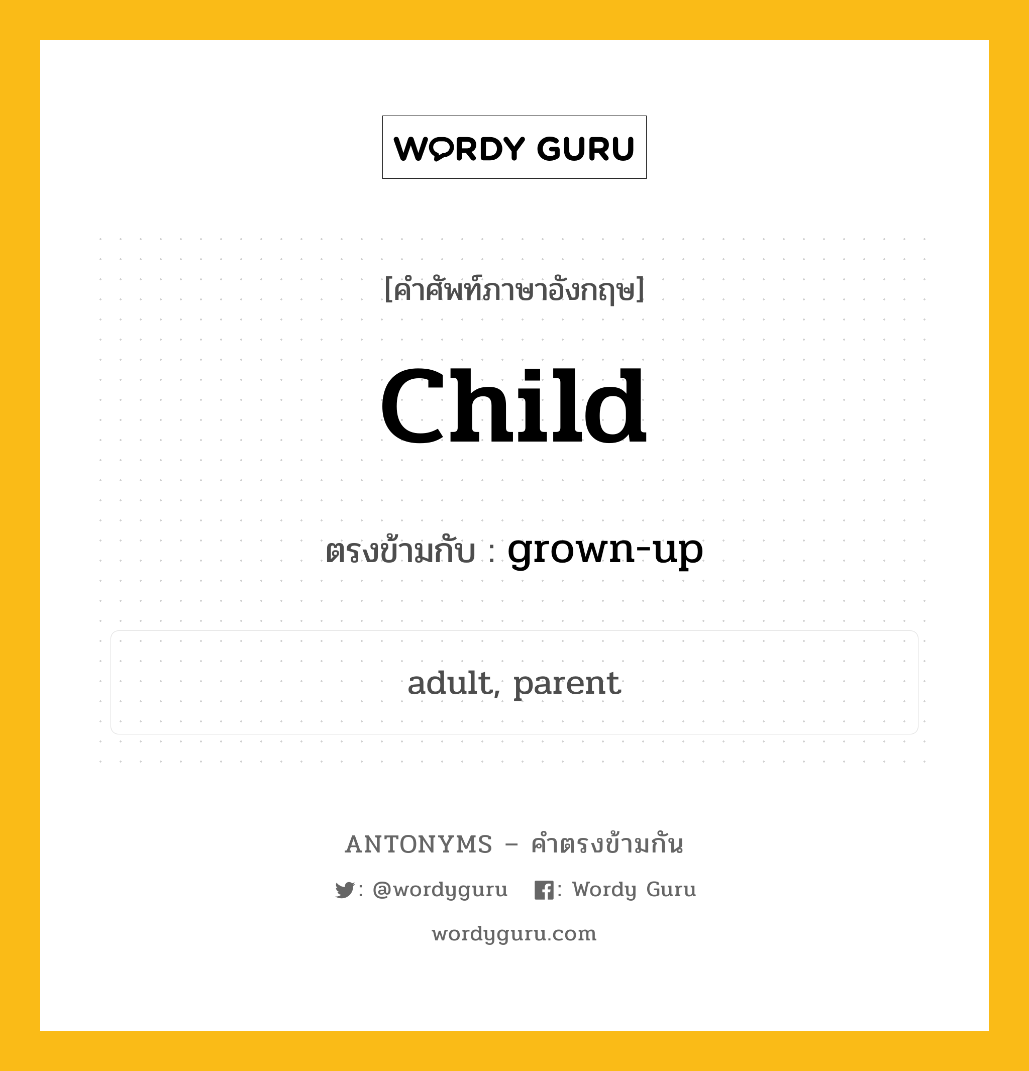 child เป็นคำตรงข้ามกับคำไหนบ้าง?, คำศัพท์ภาษาอังกฤษที่มีความหมายตรงข้ามกัน child ตรงข้ามกับ grown-up หมวด grown-up