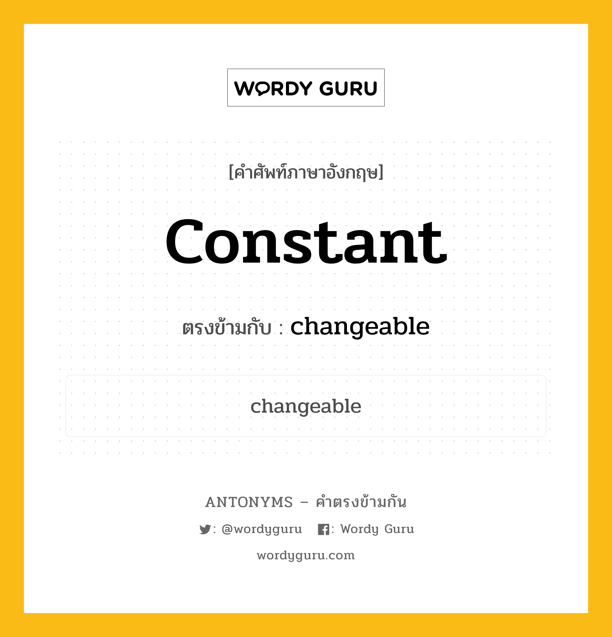 constant เป็นคำตรงข้ามกับคำไหนบ้าง?, คำศัพท์ภาษาอังกฤษที่มีความหมายตรงข้ามกัน constant ตรงข้ามกับ changeable หมวด changeable