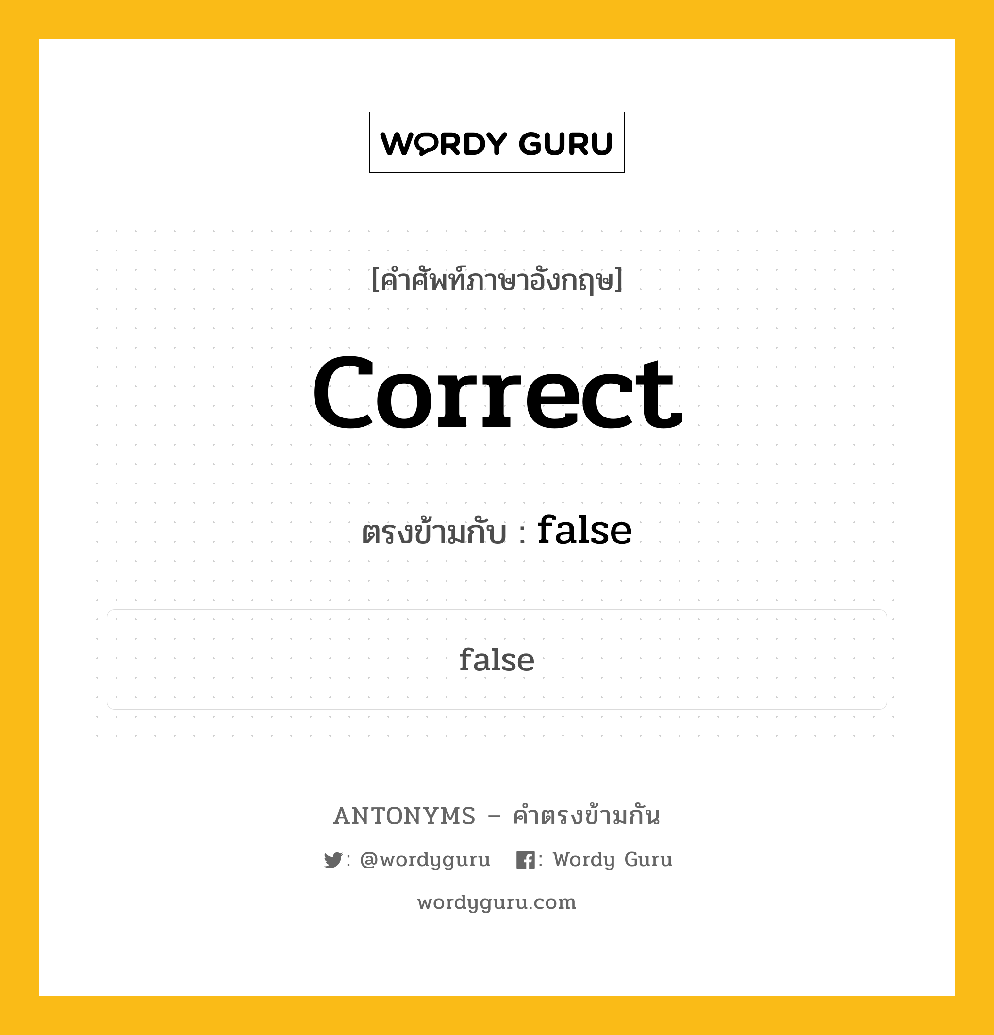 correct เป็นคำตรงข้ามกับคำไหนบ้าง?, คำศัพท์ภาษาอังกฤษที่มีความหมายตรงข้ามกัน correct ตรงข้ามกับ false หมวด false