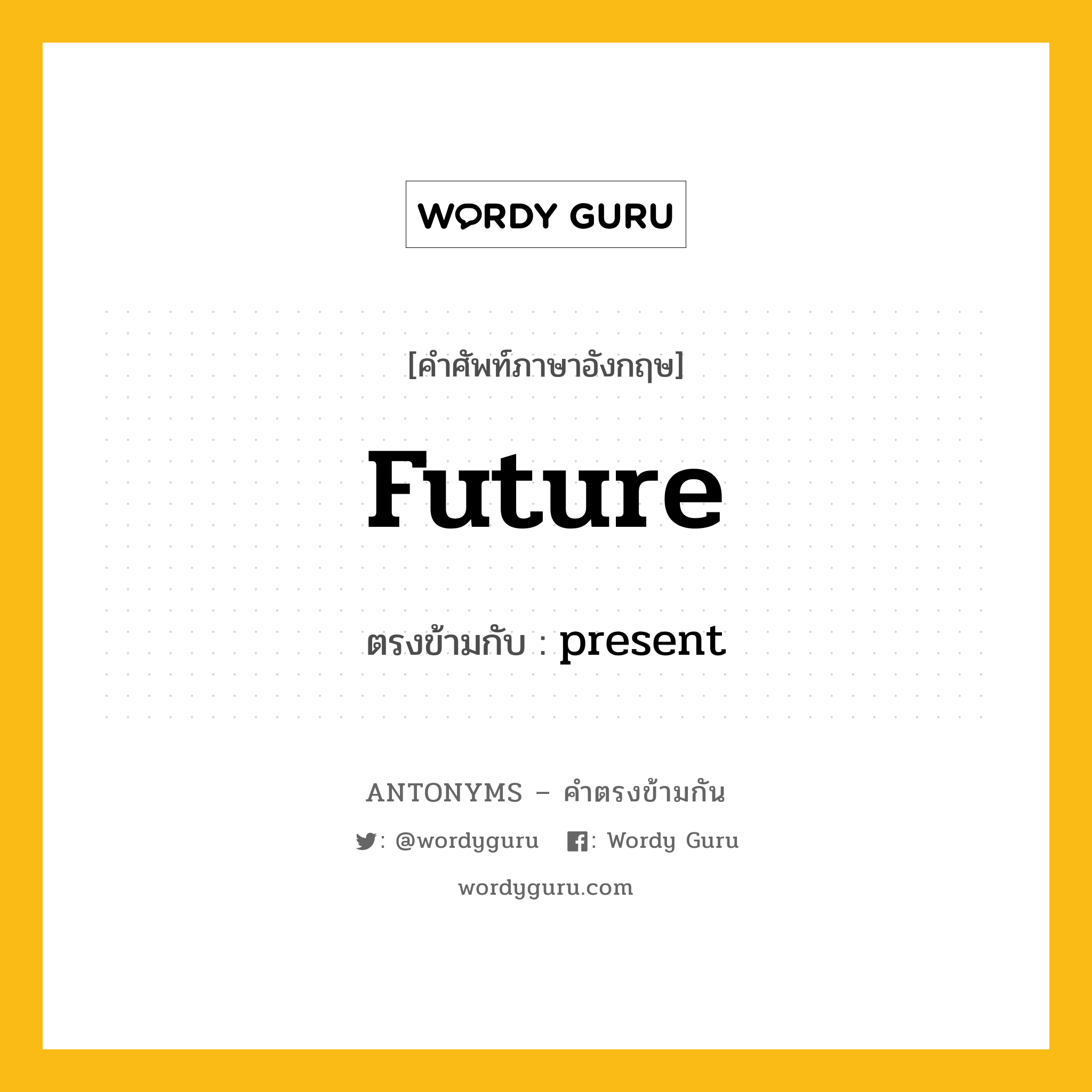 future เป็นคำตรงข้ามกับคำไหนบ้าง?, คำศัพท์ภาษาอังกฤษที่มีความหมายตรงข้ามกัน future ตรงข้ามกับ present หมวด present