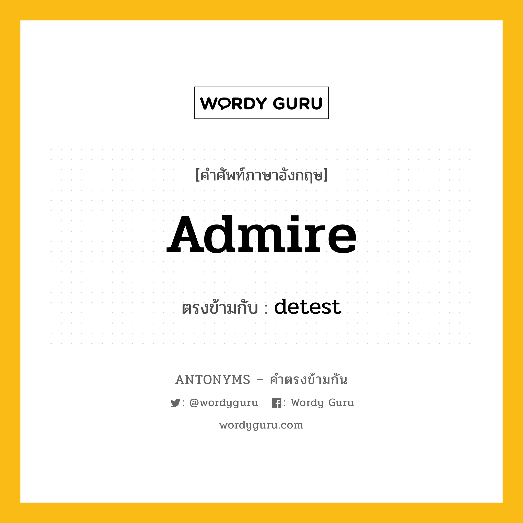 admire เป็นคำตรงข้ามกับคำไหนบ้าง?, คำศัพท์ภาษาอังกฤษที่มีความหมายตรงข้ามกัน admire ตรงข้ามกับ detest หมวด detest