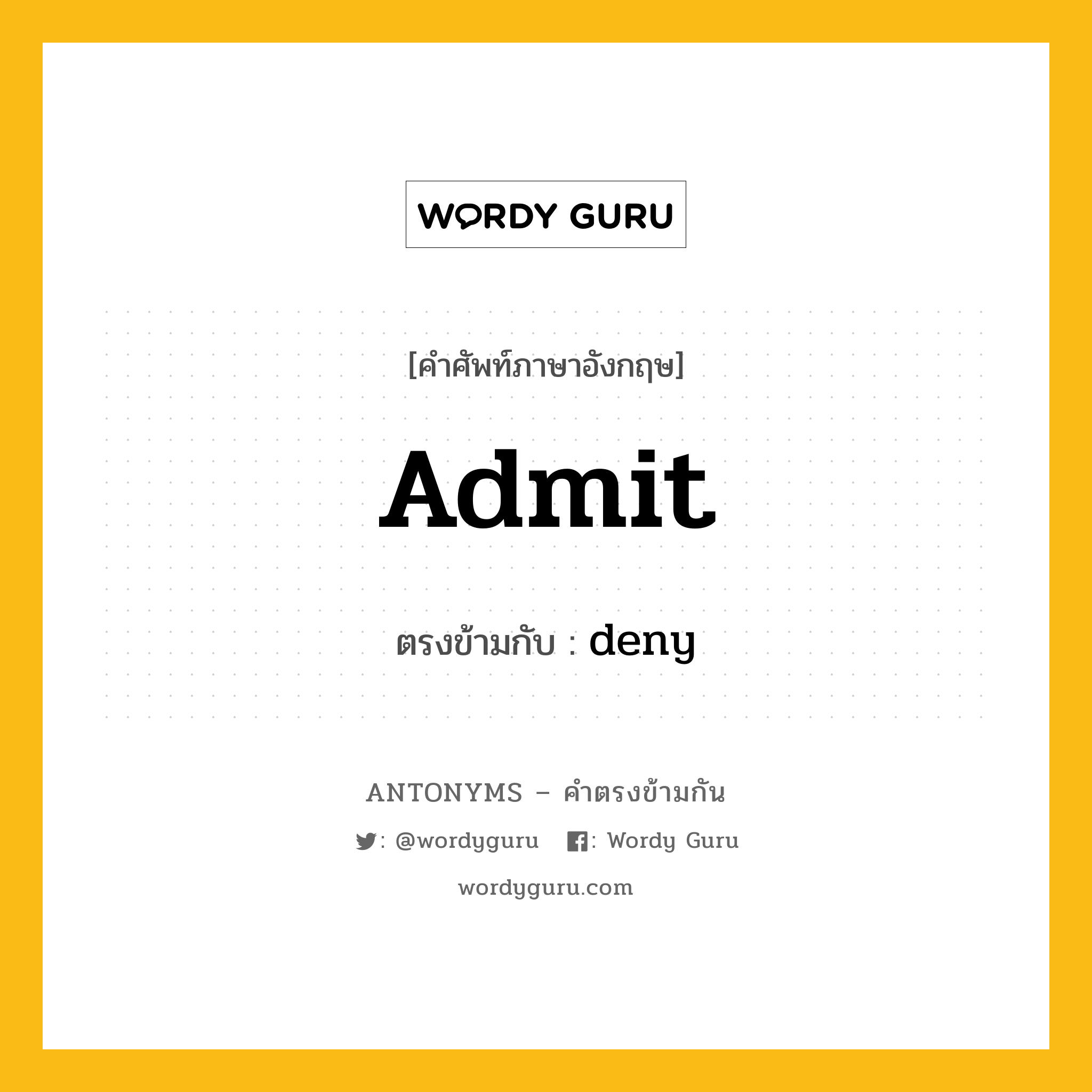 admit เป็นคำตรงข้ามกับคำไหนบ้าง?, คำศัพท์ภาษาอังกฤษที่มีความหมายตรงข้ามกัน admit ตรงข้ามกับ deny หมวด deny