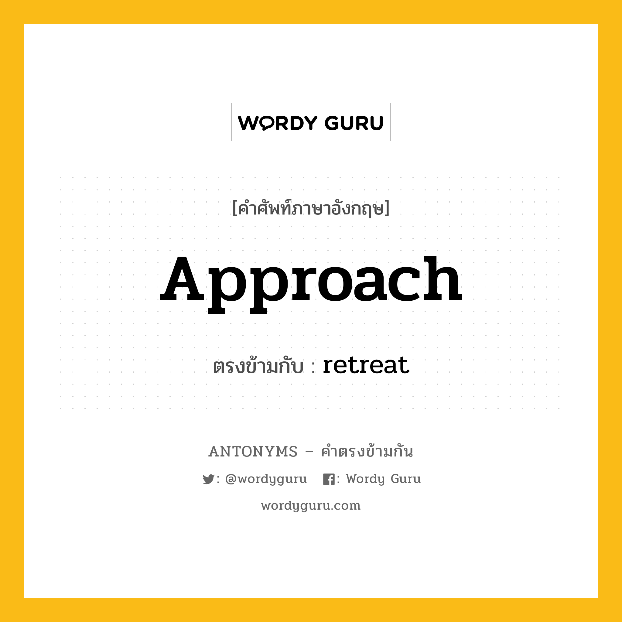 approach เป็นคำตรงข้ามกับคำไหนบ้าง?, คำศัพท์ภาษาอังกฤษที่มีความหมายตรงข้ามกัน approach ตรงข้ามกับ retreat หมวด retreat