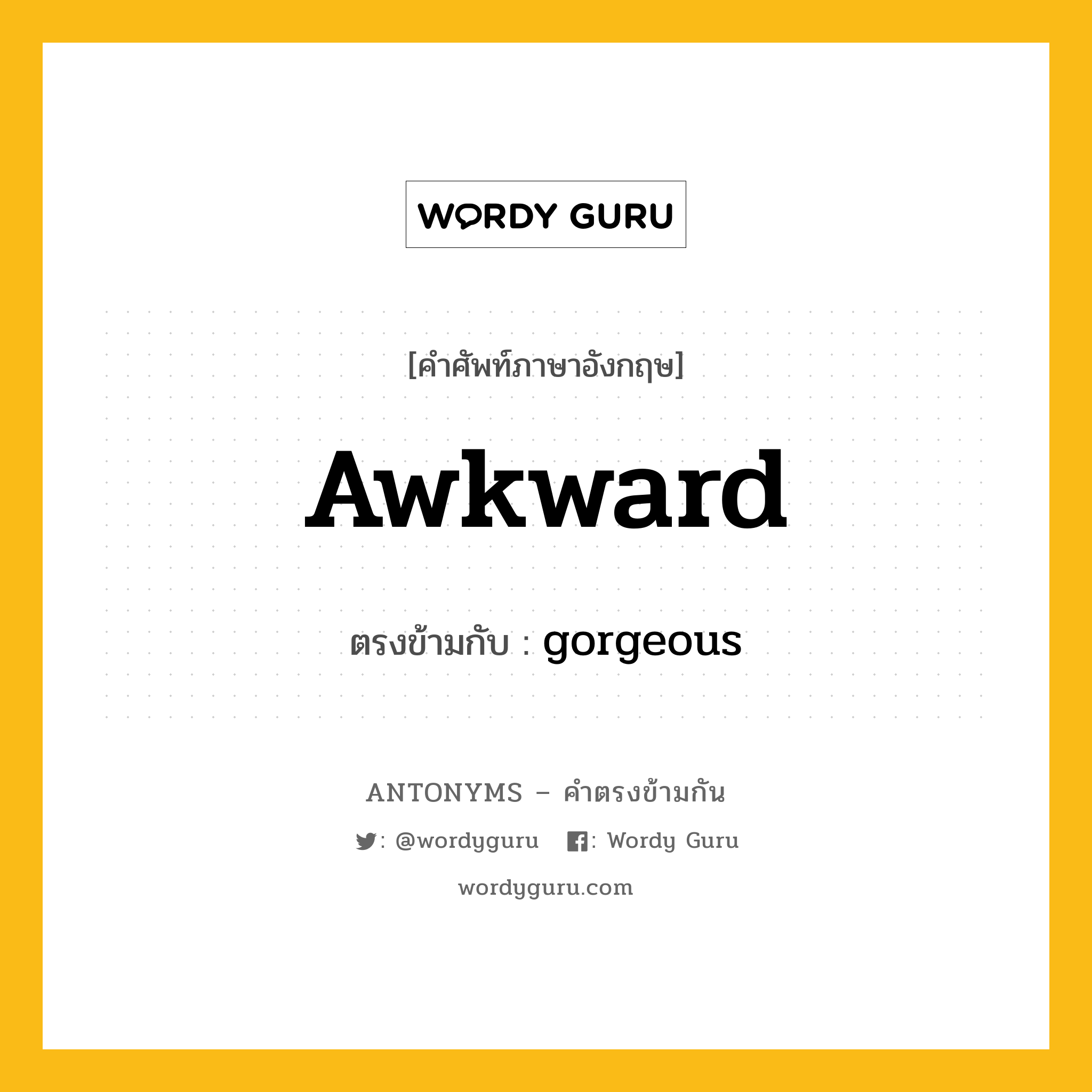 awkward เป็นคำตรงข้ามกับคำไหนบ้าง?, คำศัพท์ภาษาอังกฤษที่มีความหมายตรงข้ามกัน awkward ตรงข้ามกับ gorgeous หมวด gorgeous