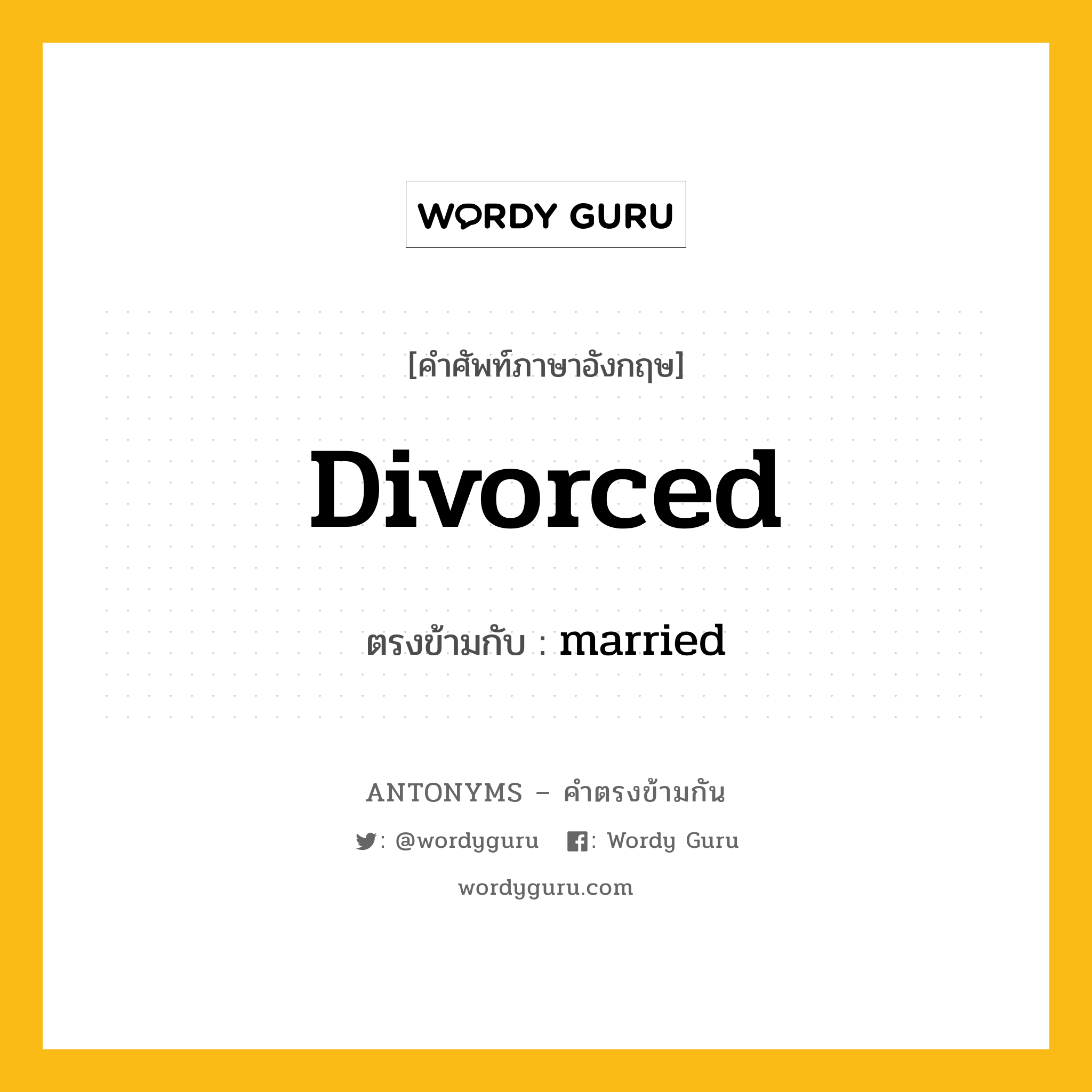 divorced เป็นคำตรงข้ามกับคำไหนบ้าง?, คำศัพท์ภาษาอังกฤษที่มีความหมายตรงข้ามกัน divorced ตรงข้ามกับ married หมวด married