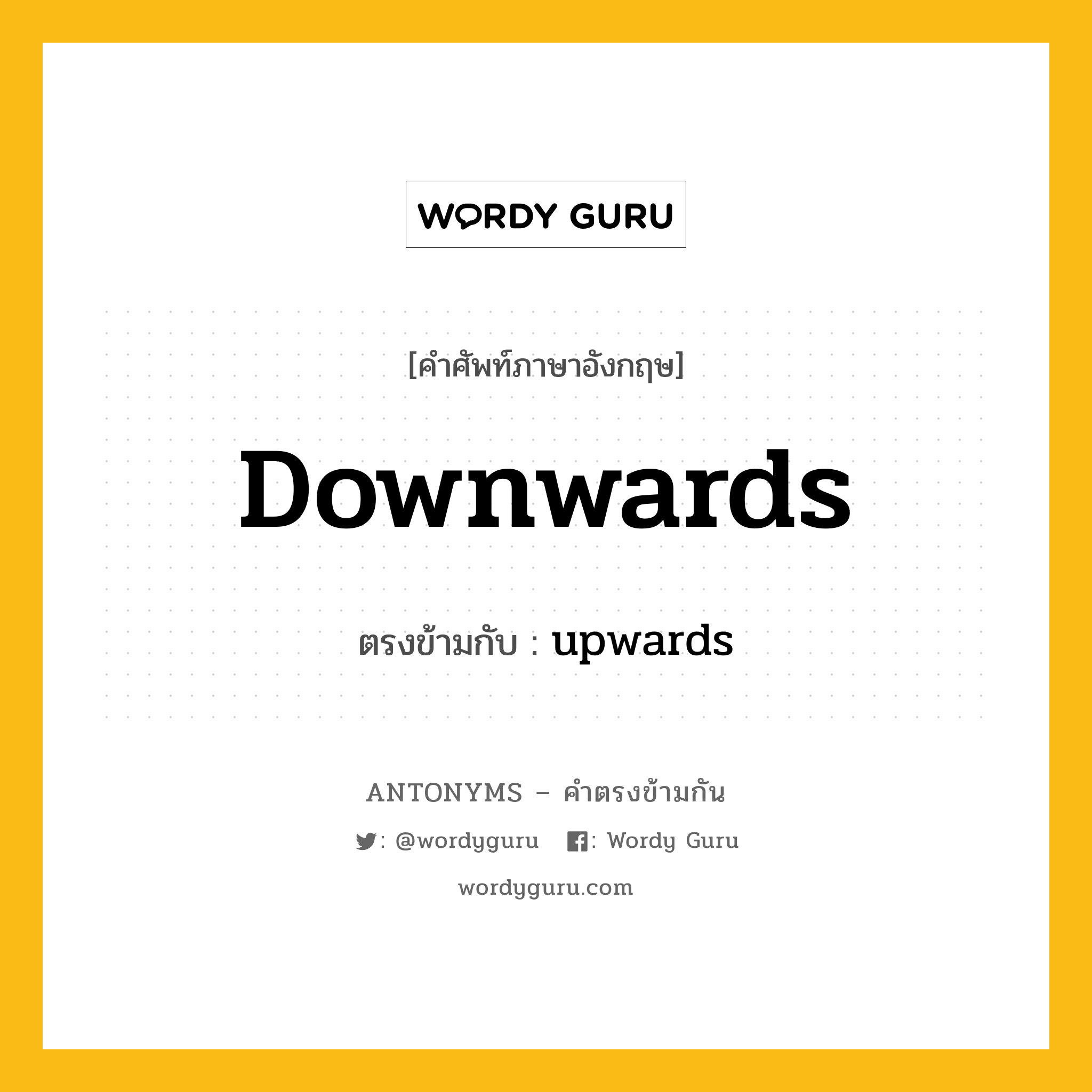 downwards เป็นคำตรงข้ามกับคำไหนบ้าง?, คำศัพท์ภาษาอังกฤษที่มีความหมายตรงข้ามกัน downwards ตรงข้ามกับ upwards หมวด upwards